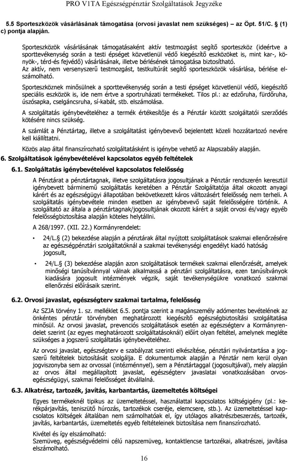 térd-és fejvédő) vásárlásának, illetve bérlésének támogatása biztosítható. Az aktív, nem versenyszerű testmozgást, testkultúrát segítő sporteszközök vásárlása, bérlése elszámolható.