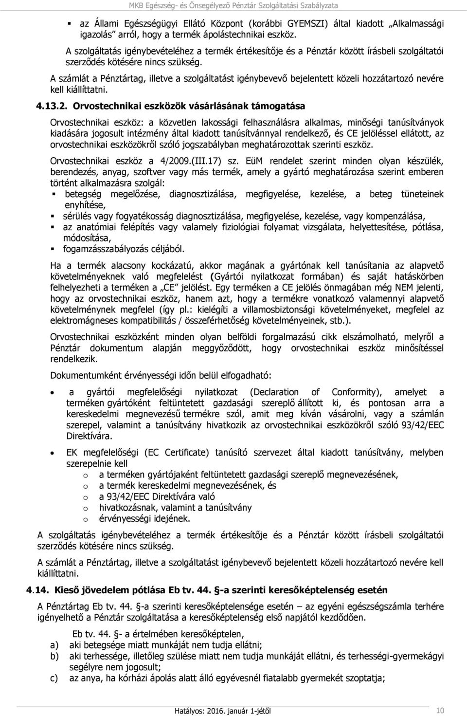 A számlát a Pénztártag, illetve a szolgáltatást igénybevevő bejelentett közeli hozzátartozó nevére kell kiállíttatni. 4.13.2.