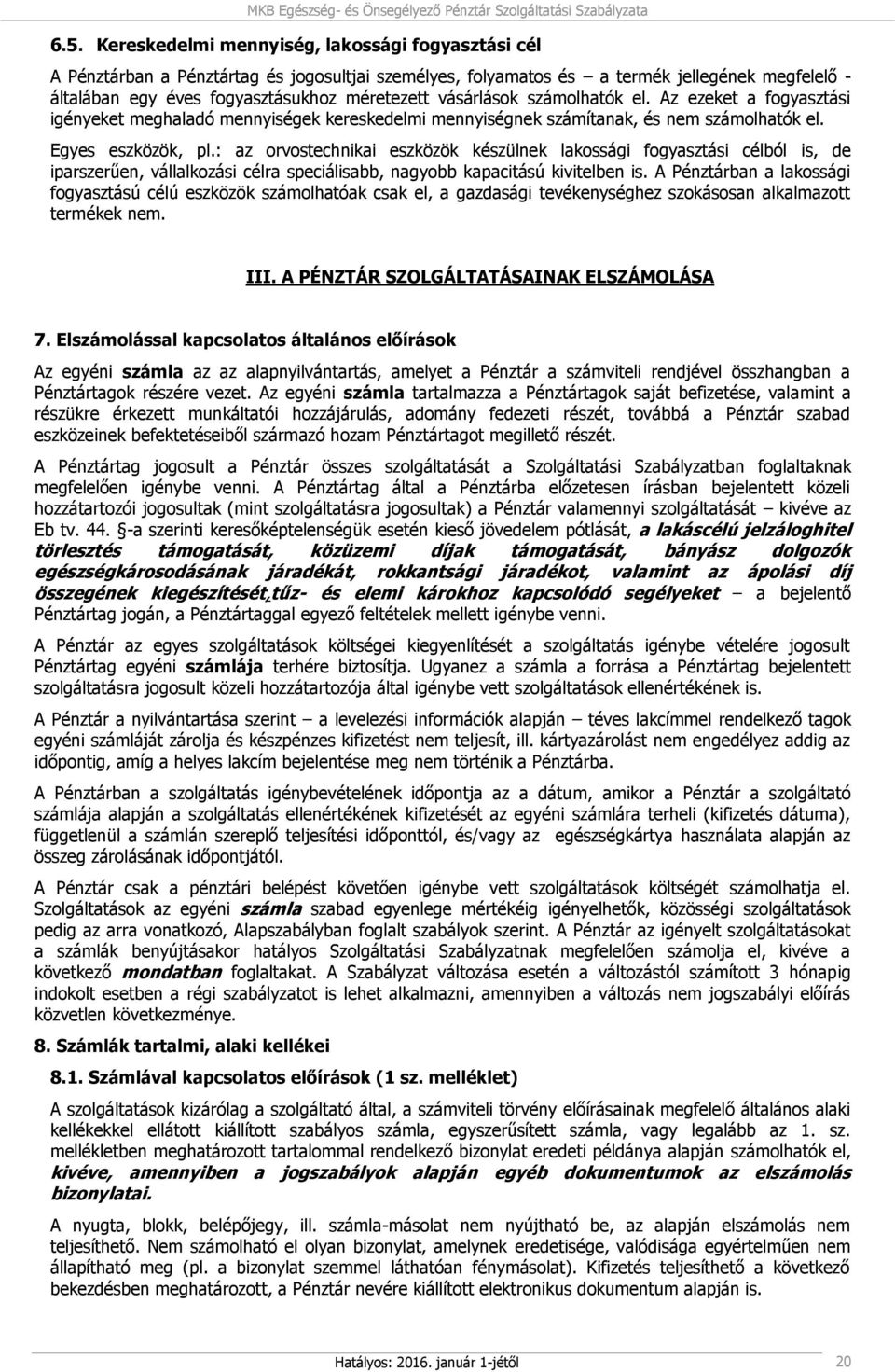 : az orvostechnikai eszközök készülnek lakossági fogyasztási célból is, de iparszerűen, vállalkozási célra speciálisabb, nagyobb kapacitású kivitelben is.