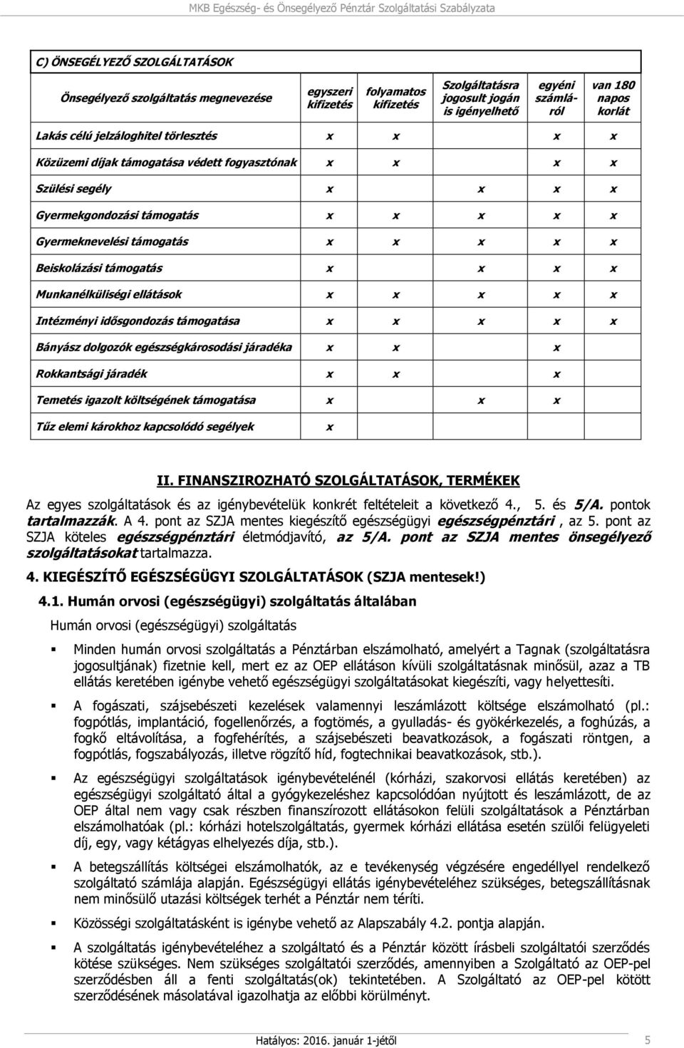 Beiskolázási támogatás x x x x Munkanélküliségi ellátások x x x x x Intézményi idősgondozás támogatása x x x x x Bányász dolgozók egészségkárosodási járadéka x x x Rokkantsági járadék x x x Temetés