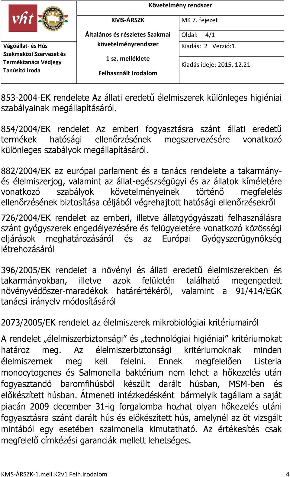 882/2004/EK az európai parlament és a tanács rendelete a takarmányés élelmiszerjog, valamint az állat-egészségügyi és az állatok kíméletére vonatkozó szabályok követelményeinek történő megfelelés