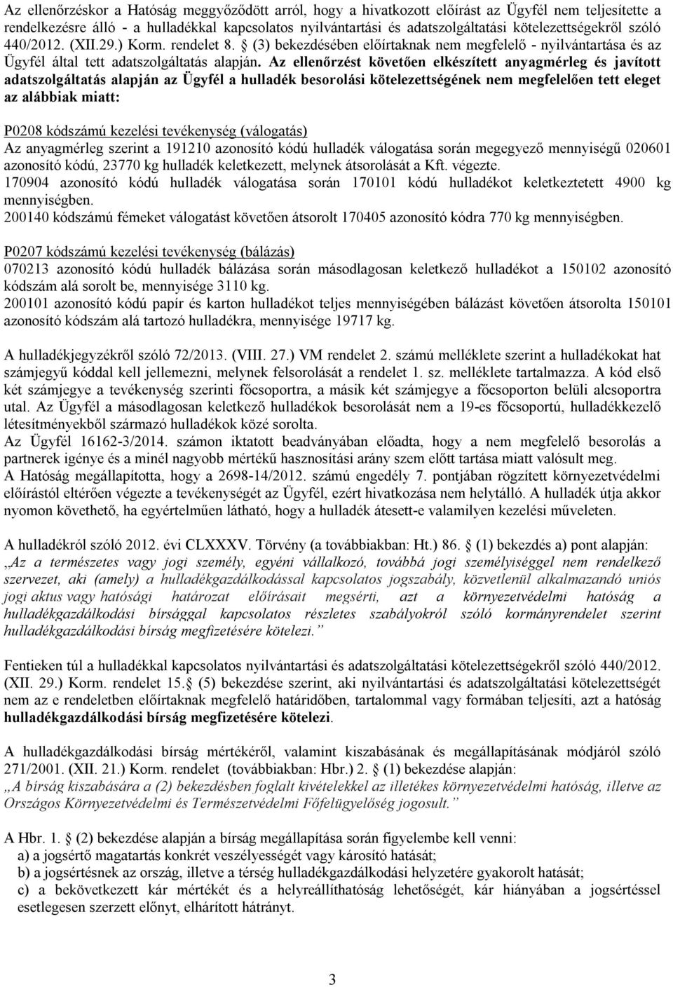 Az ellenőrzést követően elkészített anyagmérleg és javított adatszolgáltatás alapján az Ügyfél a hulladék besorolási kötelezettségének nem megfelelően tett eleget az alábbiak miatt: P0208 kódszámú