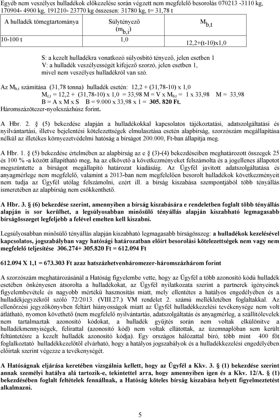 hulladékról van szó. Az M b,t számítása (31,78 tonna) hulladék esetén: 12,2 + (31,78-10) x 1,0 M c,t = 12,2 + (31,78-10) x 1,0 = 33,98 M = V x M b,t = 1 x 33,98 M = 33,98 B = A x M x S B = 9.