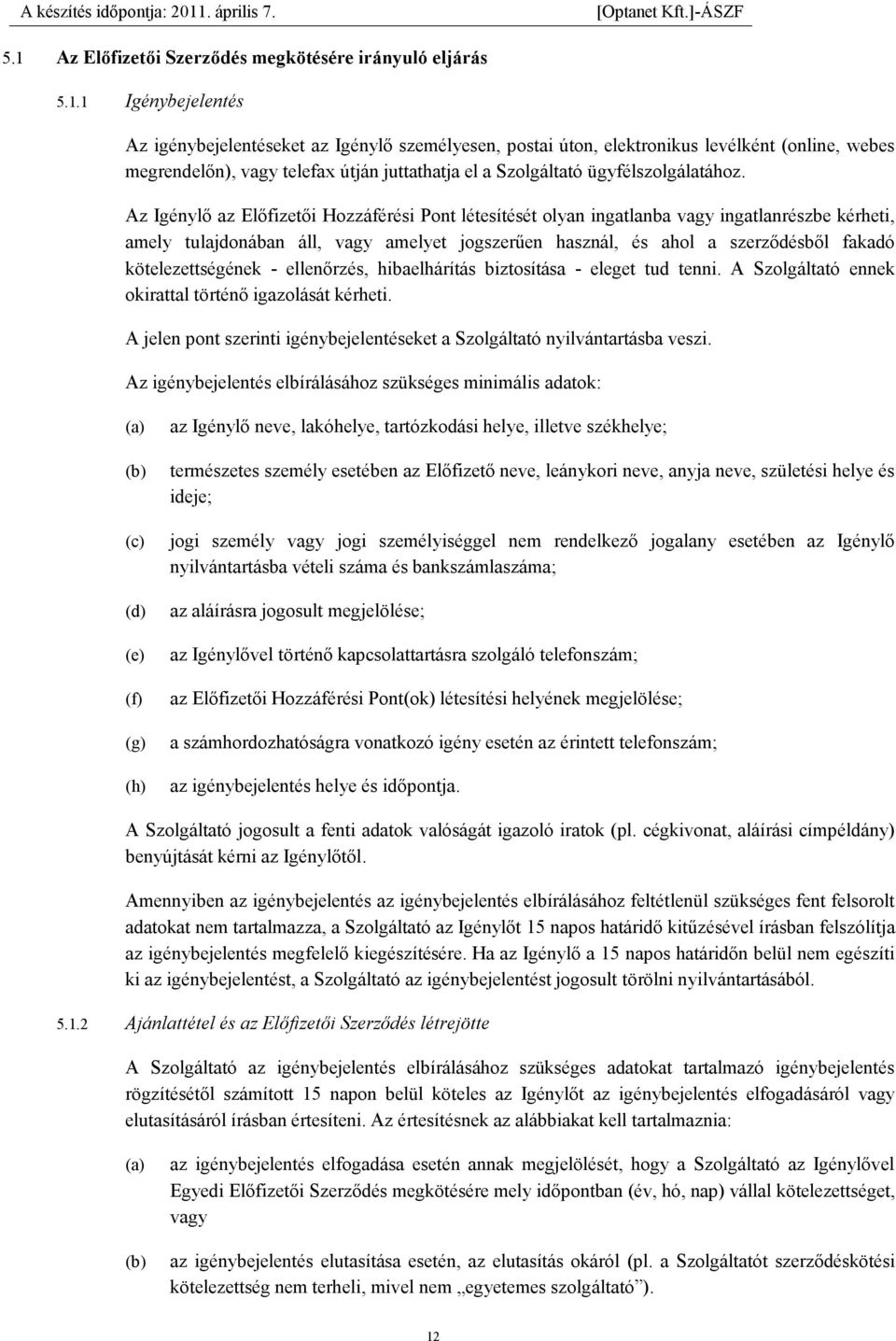 Az Igénylő az Előfizetői Hozzáférési Pont létesítését olyan ingatlanba vagy ingatlanrészbe kérheti, amely tulajdonában áll, vagy amelyet jogszerűen használ, és ahol a szerződésből fakadó