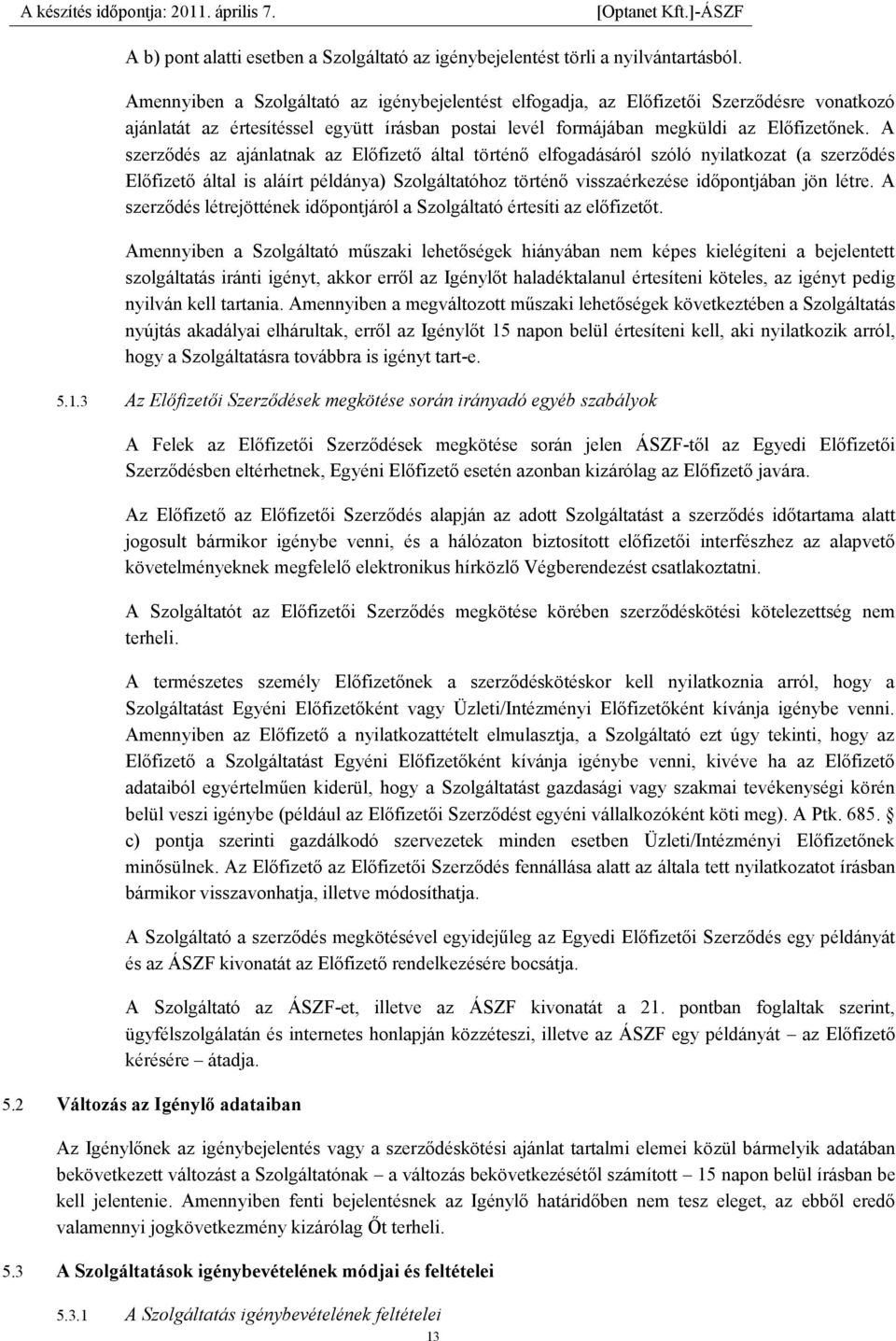 A szerződés az ajánlatnak az Előfizető által történő elfogadásáról szóló nyilatkozat (a szerződés Előfizető által is aláírt példánya) Szolgáltatóhoz történő visszaérkezése időpontjában jön létre.