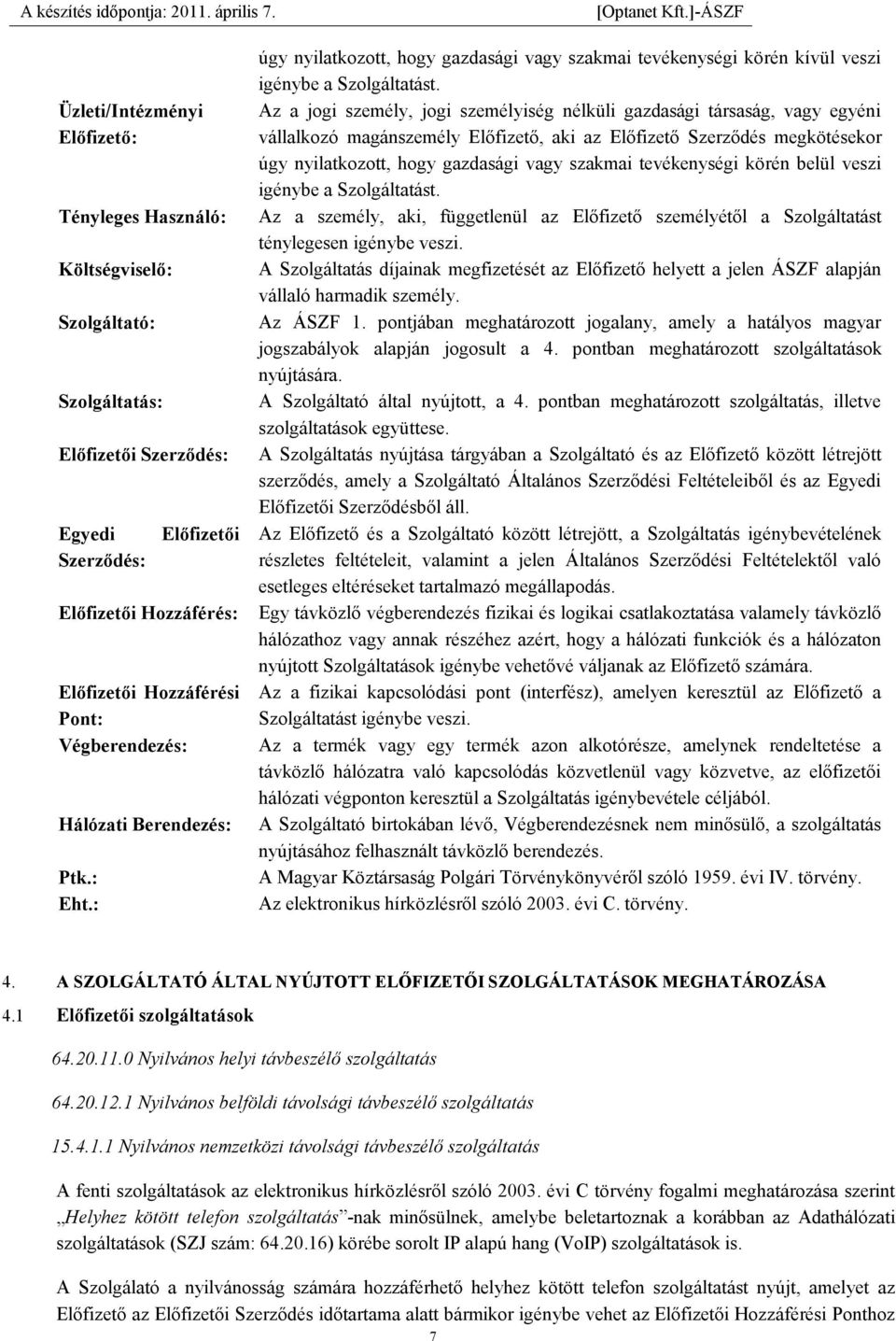 Az a jogi személy, jogi személyiség nélküli gazdasági társaság, vagy egyéni vállalkozó magánszemély Előfizető, aki az Előfizető Szerződés megkötésekor úgy nyilatkozott, hogy gazdasági vagy szakmai