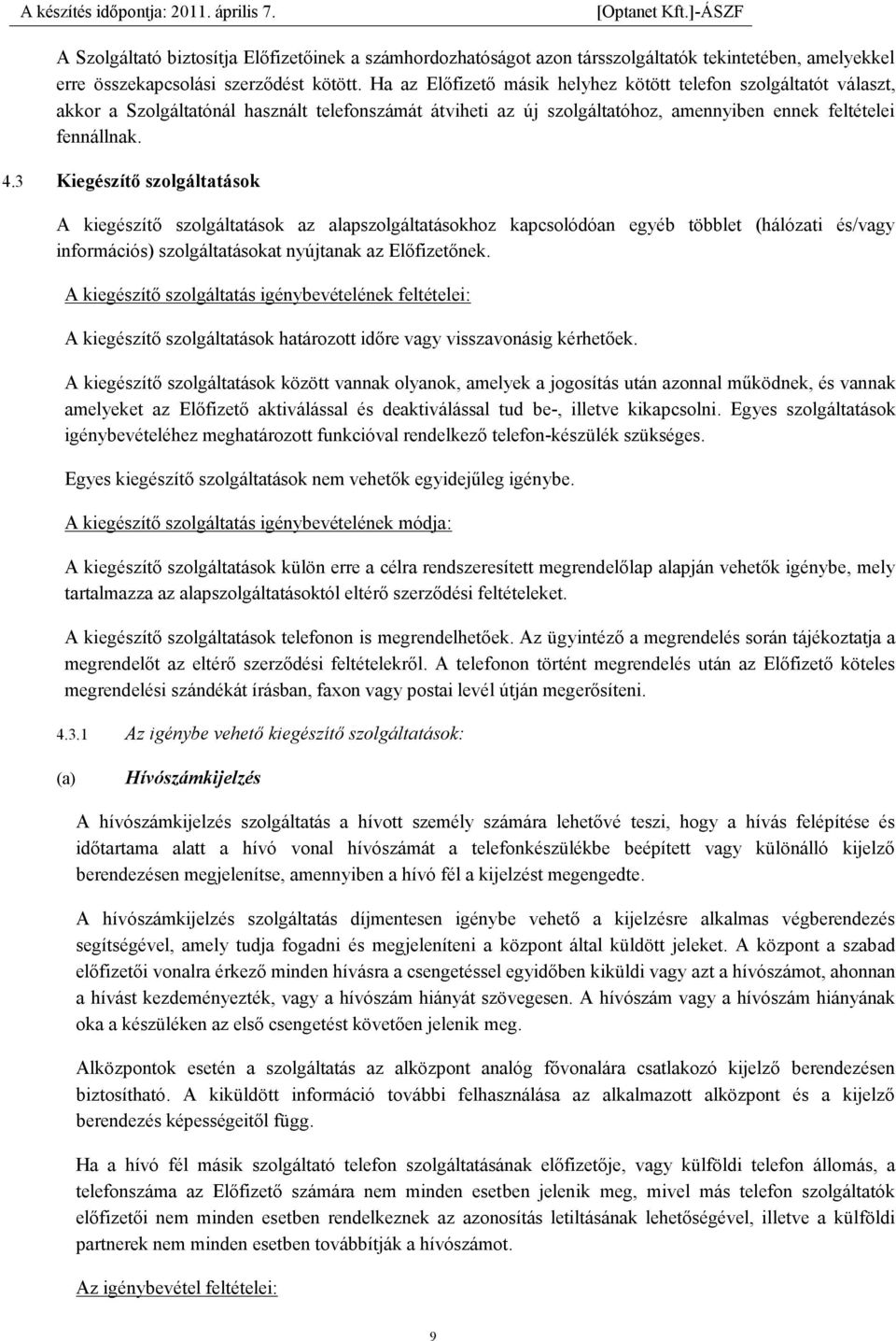 3 Kiegészítő szolgáltatások A kiegészítő szolgáltatások az alapszolgáltatásokhoz kapcsolódóan egyéb többlet (hálózati és/vagy információs) szolgáltatásokat nyújtanak az Előfizetőnek.