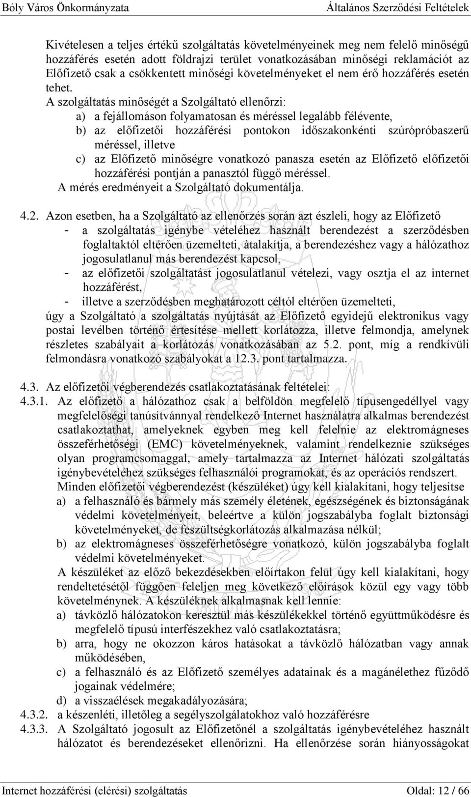 A szolgáltatás minőségét a Szolgáltató ellenőrzi: a) a fejállomáson folyamatosan és méréssel legalább félévente, b) az előfizetői hozzáférési pontokon időszakonkénti szúrópróbaszerű méréssel, illetve