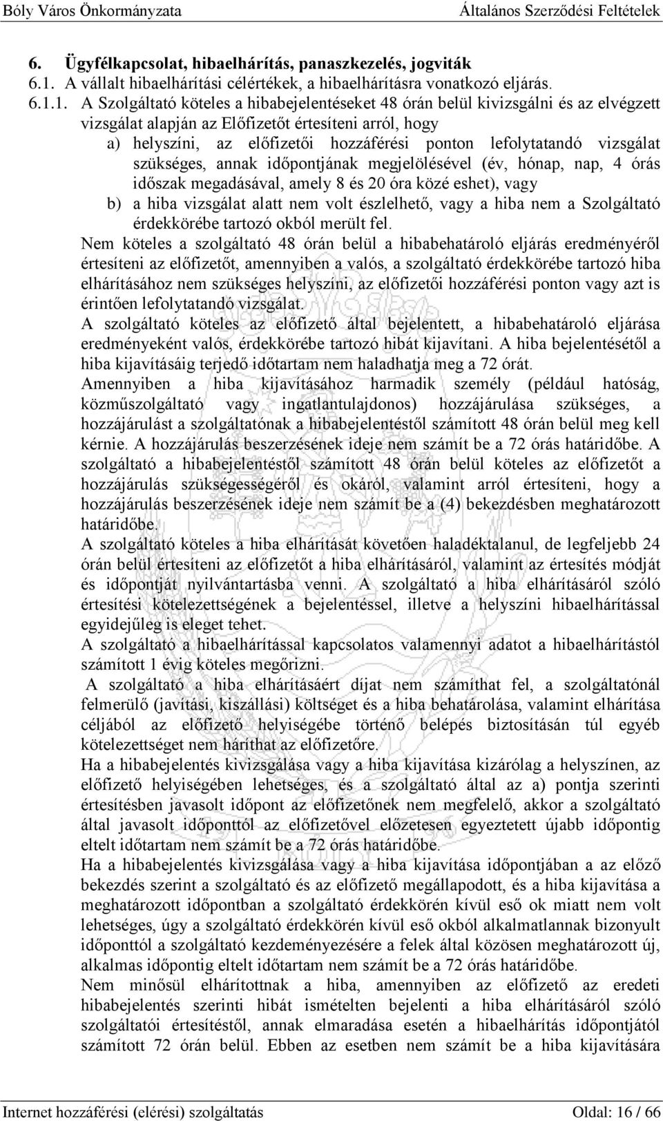 1. A Szolgáltató köteles a hibabejelentéseket 48 órán belül kivizsgálni és az elvégzett vizsgálat alapján az Előfizetőt értesíteni arról, hogy a) helyszíni, az előfizetői hozzáférési ponton