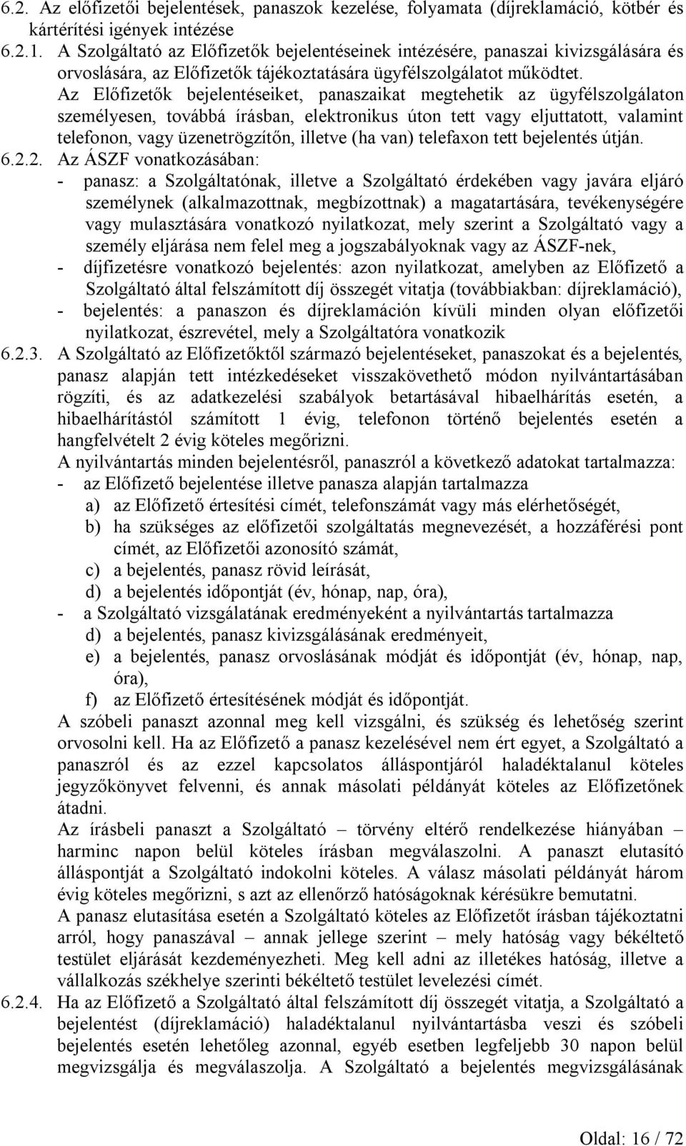 Az Előfizetők bejelentéseiket, panaszaikat megtehetik az ügyfélszolgálaton személyesen, továbbá írásban, elektronikus úton tett vagy eljuttatott, valamint telefonon, vagy üzenetrögzítőn, illetve (ha