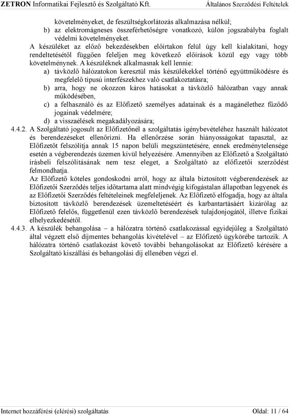 A készüléknek alkalmasnak kell lennie: a) távközlő hálózatokon keresztül más készülékekkel történő együttműködésre és megfelelő típusú interfészekhez való csatlakoztatásra; b) arra, hogy ne okozzon