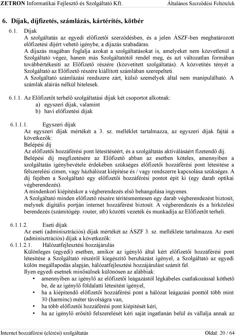 A díjazás magában foglalja azokat a szolgáltatásokat is, amelyeket nem közvetlenül a Szolgáltató végez, hanem más Szolgáltatótól rendel meg, és azt változatlan formában továbbértékesíti az Előfizető