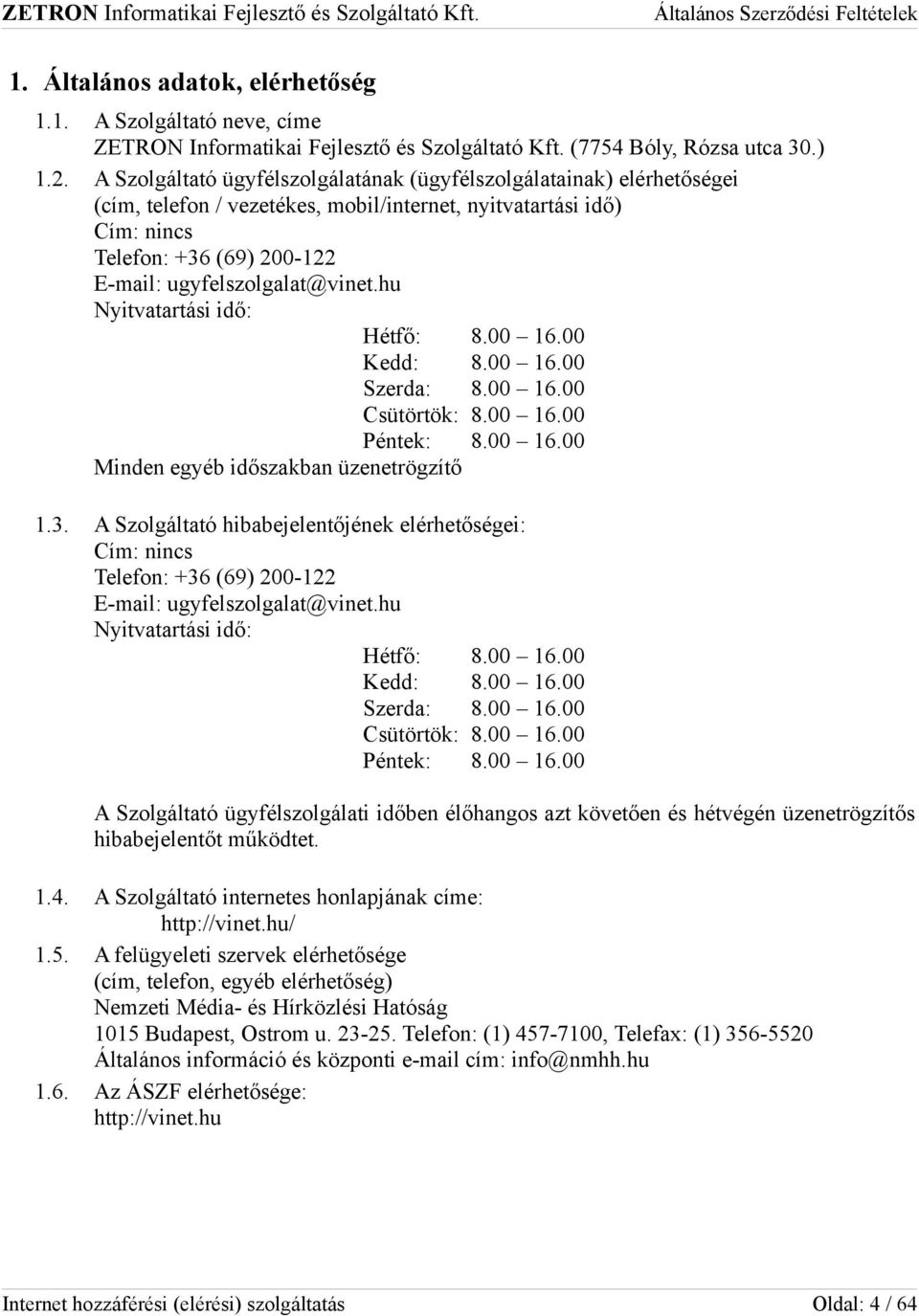 hu Nyitvatartási idő: Hétfő: 8.00 16.00 Kedd: 8.00 16.00 Szerda: 8.00 16.00 Csütörtök: 8.00 16.00 Péntek: 8.00 16.00 Minden egyéb időszakban üzenetrögzítő 1.3.