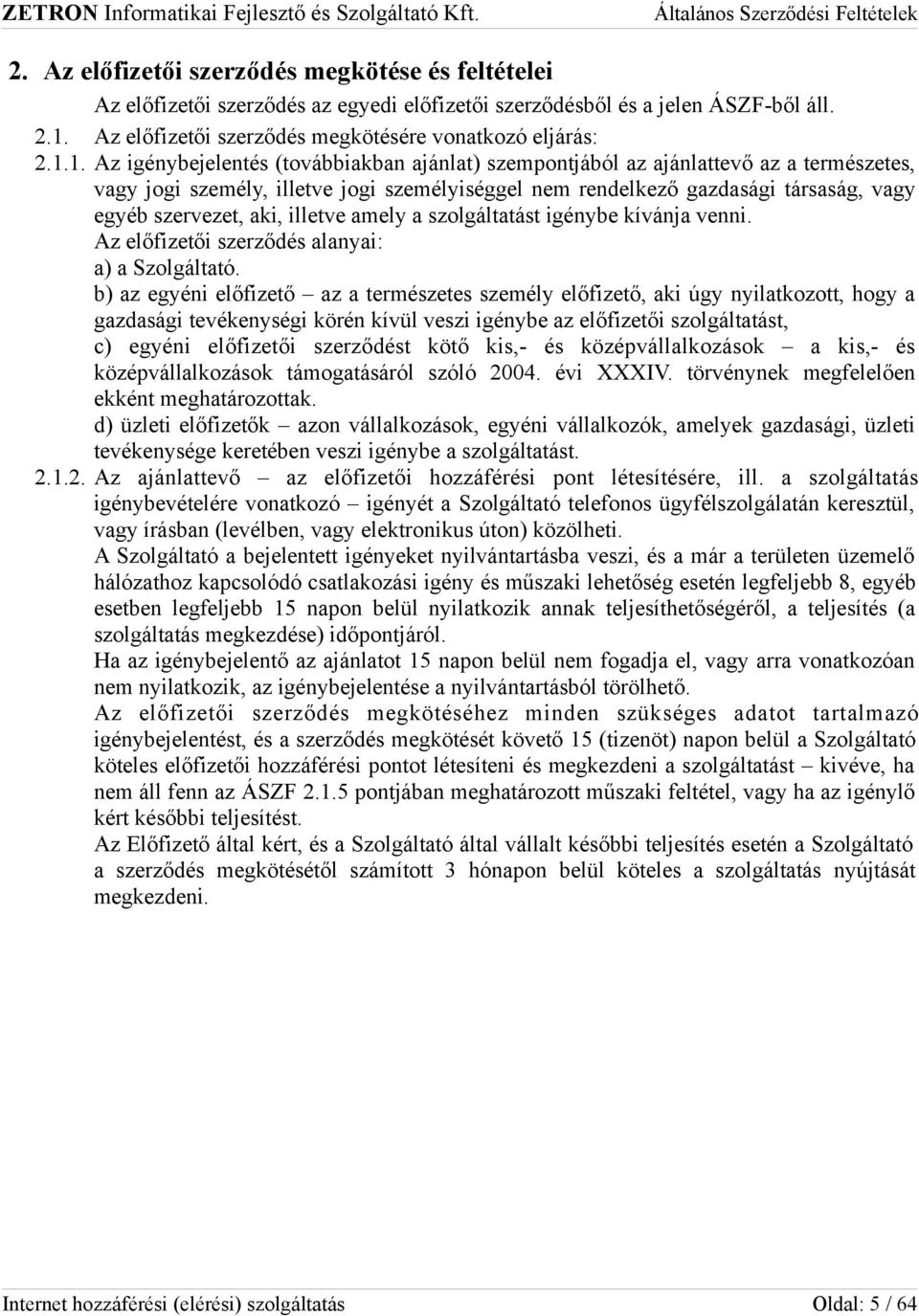 1. Az igénybejelentés (továbbiakban ajánlat) szempontjából az ajánlattevő az a természetes, vagy jogi személy, illetve jogi személyiséggel nem rendelkező gazdasági társaság, vagy egyéb szervezet,