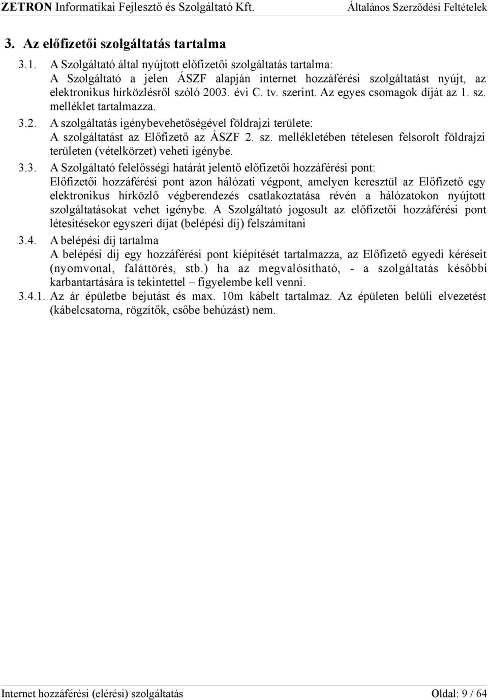 Az egyes csomagok díját az 1. sz. melléklet tartalmazza. 3.2. A szolgáltatás igénybevehetőségével földrajzi területe: A szolgáltatást az Előfizető az ÁSZF 2. sz. mellékletében tételesen felsorolt földrajzi területen (vételkörzet) veheti igénybe.