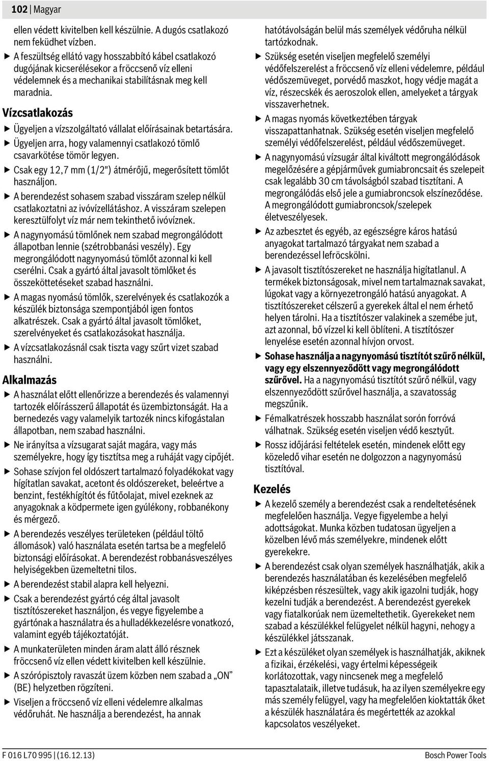 Vízcsatlakozás Ügyeljen a vízszolgáltató vállalat előírásainak betartására. Ügyeljen arra, hogy valamennyi csatlakozó tömlő csavarkötése tömör legyen.
