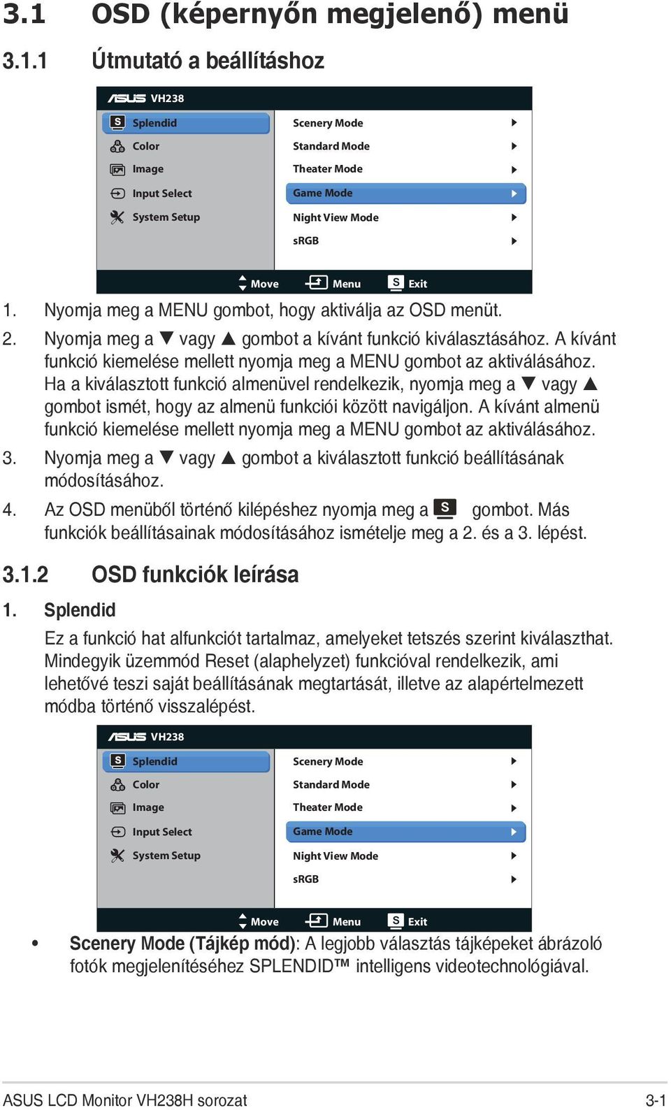 Ha a kiválasztott funkció almenüvel rendelkezik, nyomja meg a vagy gombot ismét, hogy az almenü funkciói között navigáljon.
