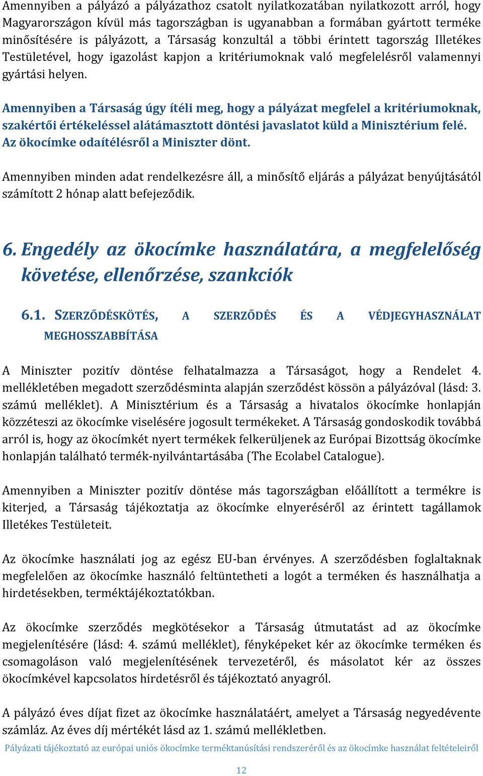 Amennyiben a Társaság úgy ítéli meg, hogy a pályázat megfelel a kritériumoknak, szakértői értékeléssel alátámasztott döntési javaslatot küld a Minisztérium felé.
