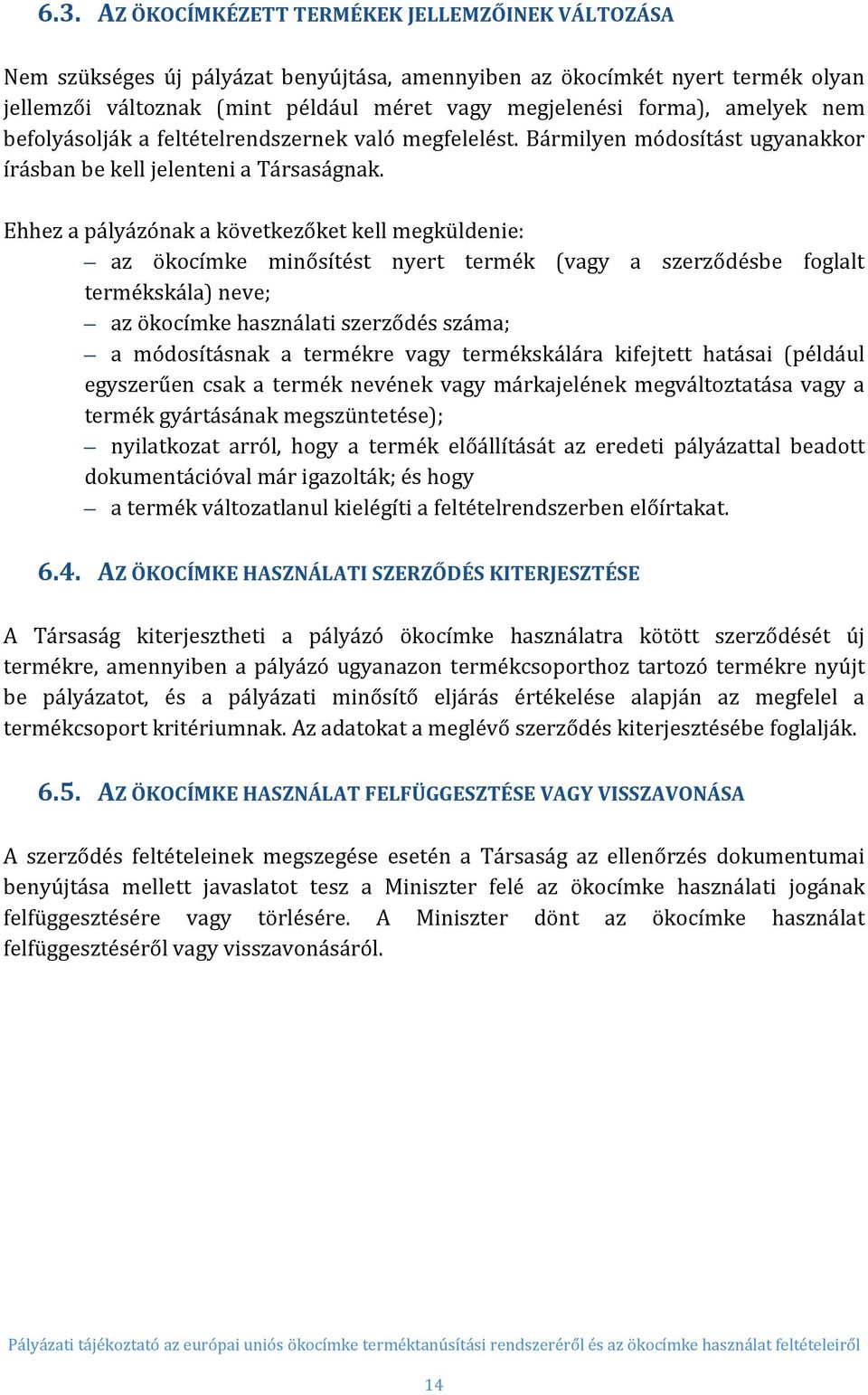 Ehhez a pályázónak a következőket kell megküldenie: az ökocímke minősítést nyert termék (vagy a szerződésbe foglalt termékskála) neve; az ökocímke használati szerződés száma; a módosításnak a
