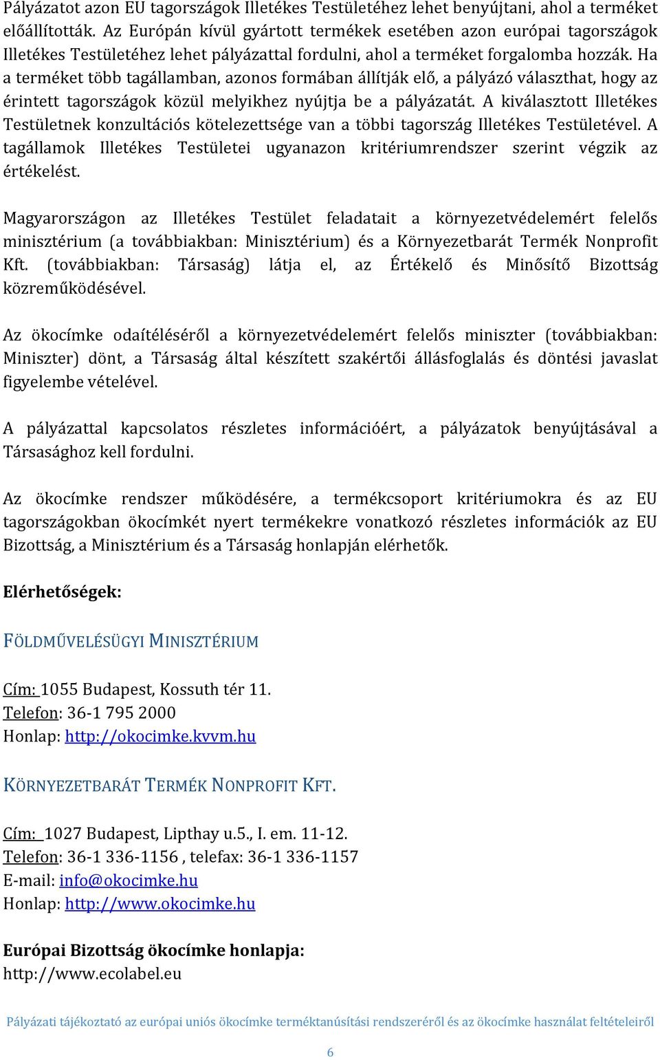 Ha a terméket több tagállamban, azonos formában állítják elő, a pályázó választhat, hogy az érintett tagországok közül melyikhez nyújtja be a pályázatát.