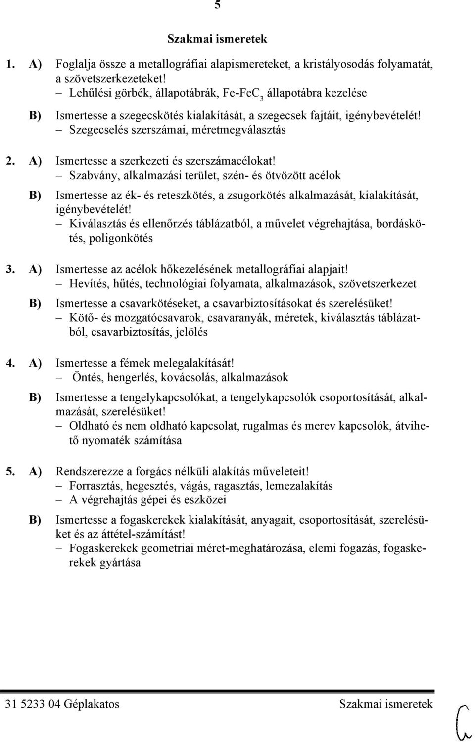 A) Ismertesse a szerkezeti és szerszámacélokat! Szabvány, alkalmazási terület, szén- és ötvözött acélok B) Ismertesse az ék- és reteszkötés, a zsugorkötés alkalmazását, kialakítását, igénybevételét!