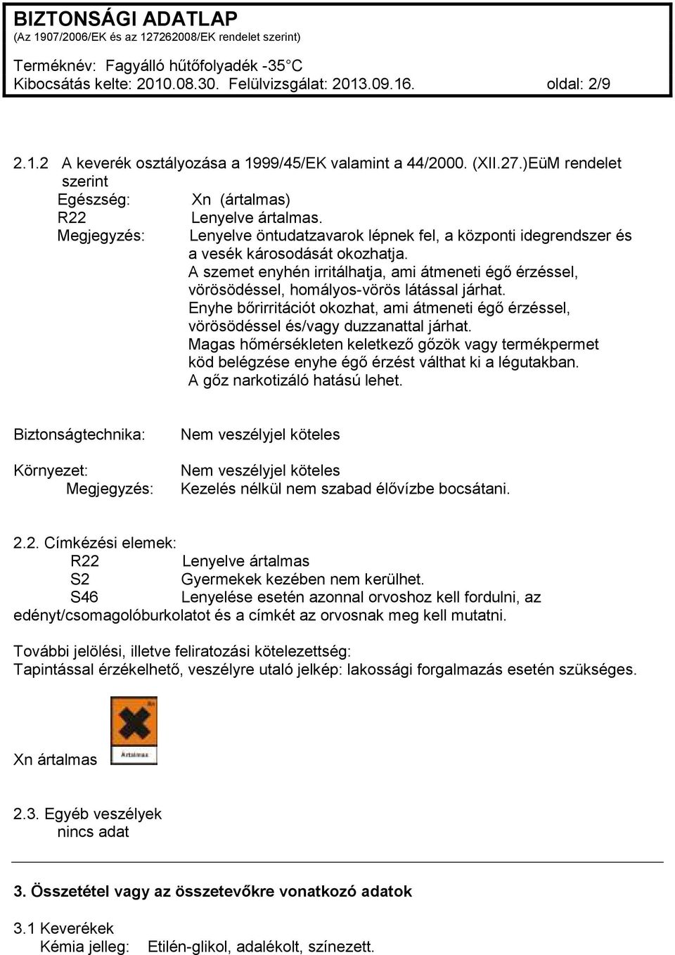 A szemet enyhén irritálhatja, ami átmeneti égő érzéssel, vörösödéssel, homályos-vörös látással járhat. Enyhe bőrirritációt okozhat, ami átmeneti égő érzéssel, vörösödéssel és/vagy duzzanattal járhat.