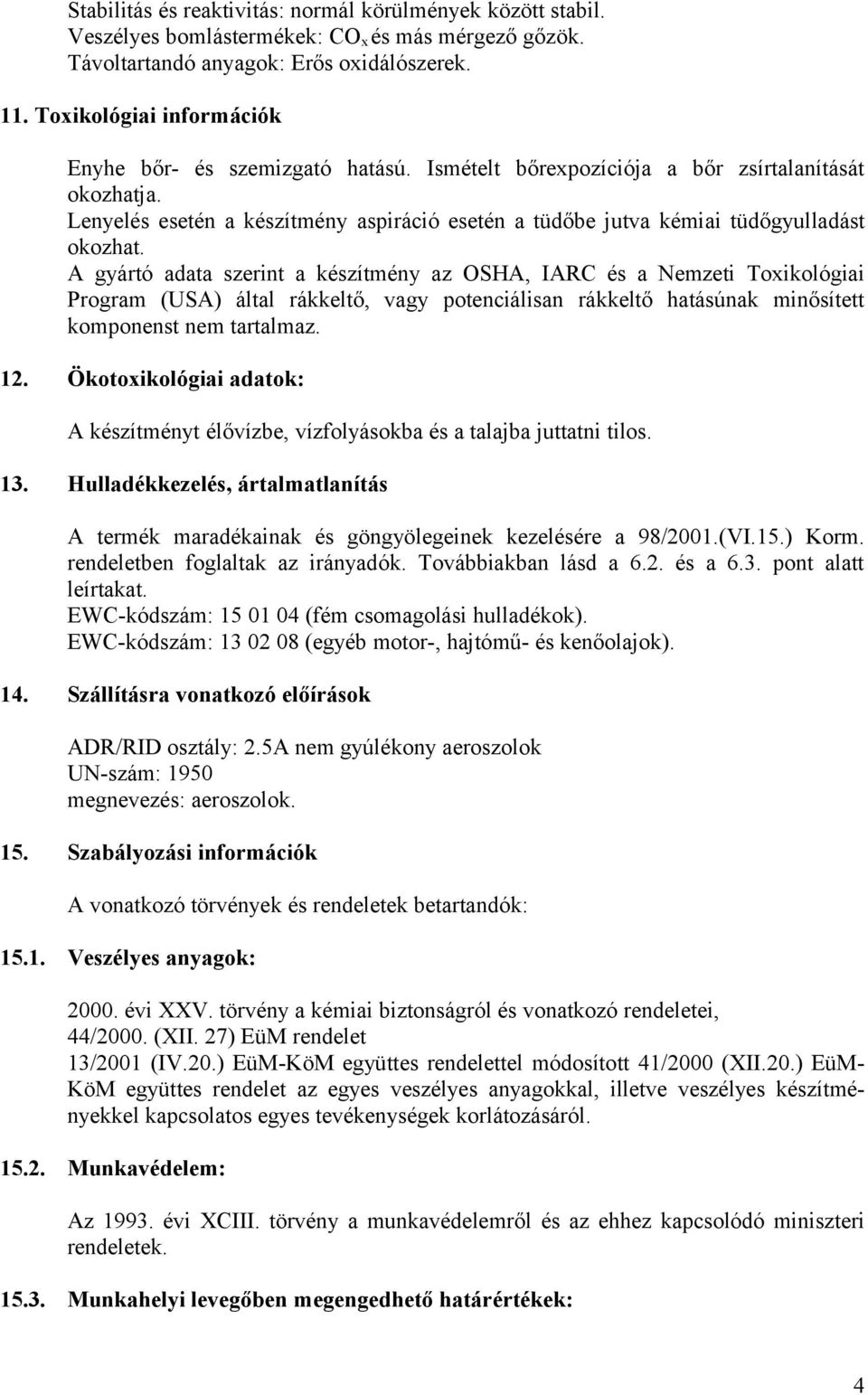 Lenyelés esetén a készítmény aspiráció esetén a tüdőbe jutva kémiai tüdőgyulladást okozhat.