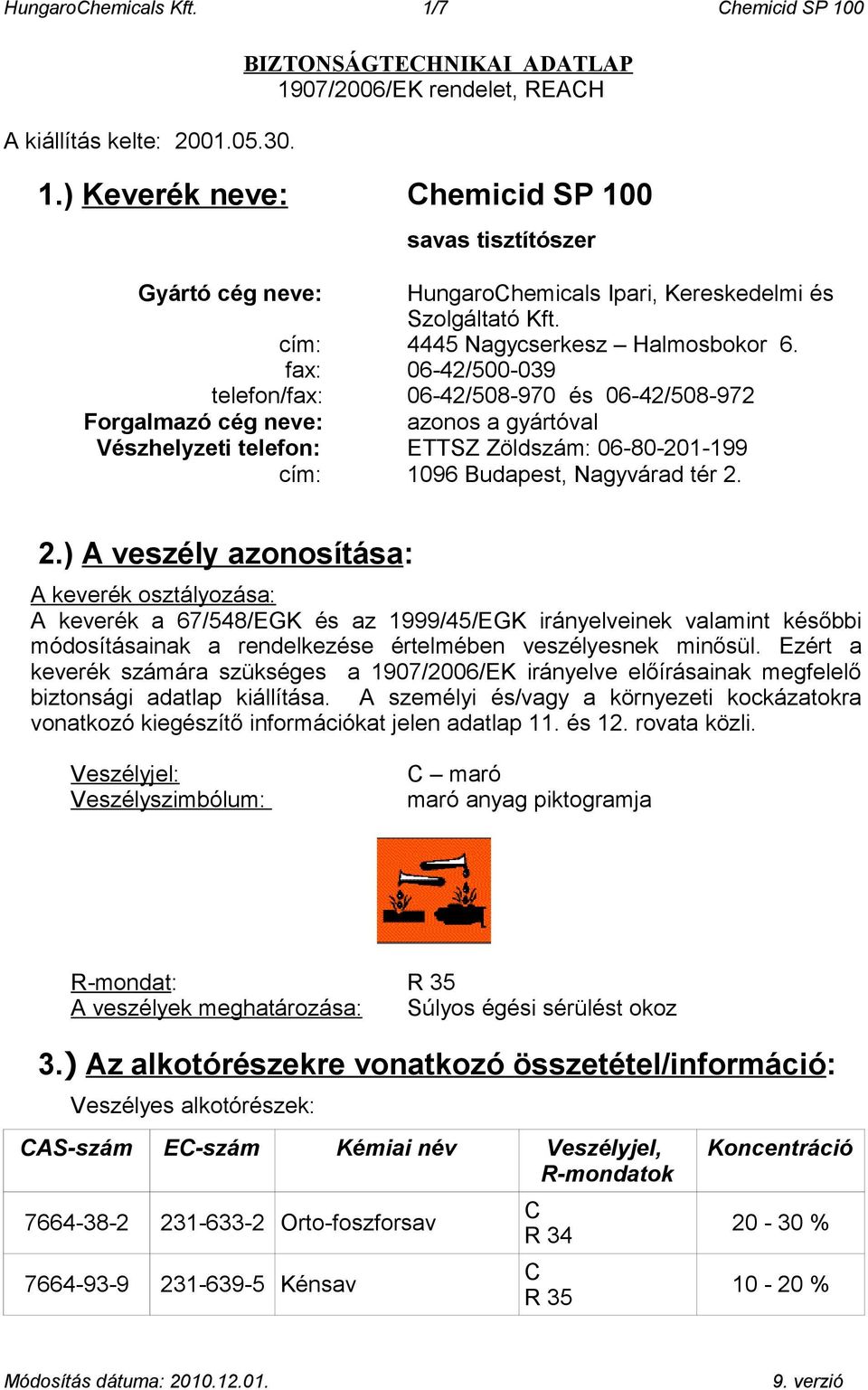 fax: 06-42/500-039 telefon/fax: 06-42/508-970 és 06-42/508-972 Forgalmazó cég neve: azonos a gyártóval Vészhelyzeti telefon: ETTSZ Zöldszám: 06-80-201-199 cím: 1096 Budapest, Nagyvárad tér 2.