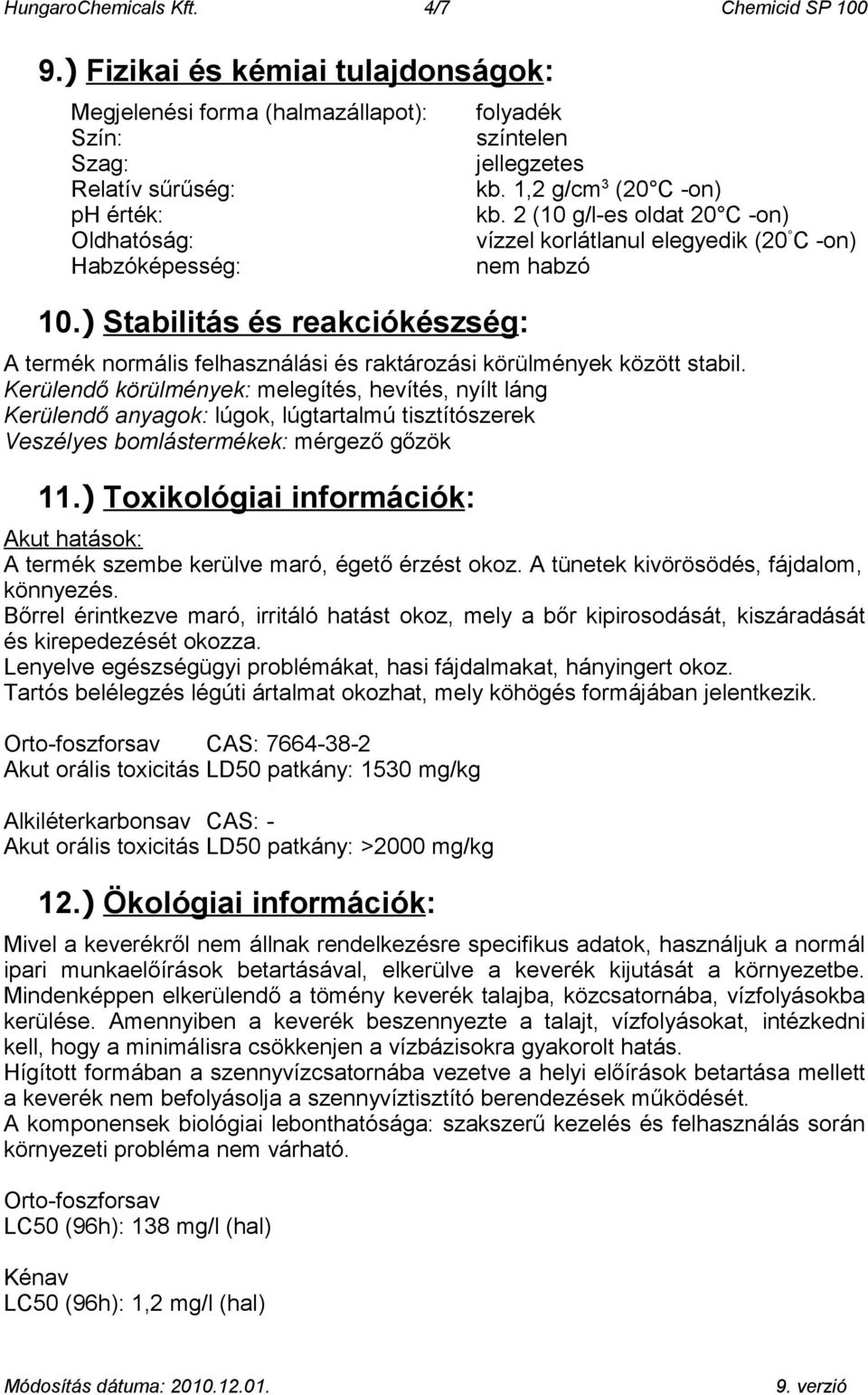 2 (10 g/l-es oldat 20 C -on) vízzel korlátlanul elegyedik (20 C -on) nem habzó A termék normális felhasználási és raktározási körülmények között stabil.