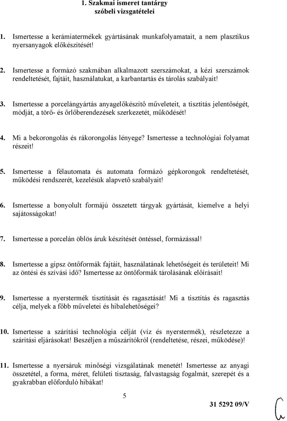 Ismertesse a porcelángyártás anyagelőkészítő műveleteit, a tisztítás jelentőségét, módját, a törő- és őrlőberendezések szerkezetét, működését! 4. Mi a bekorongolás és rákorongolás lényege?