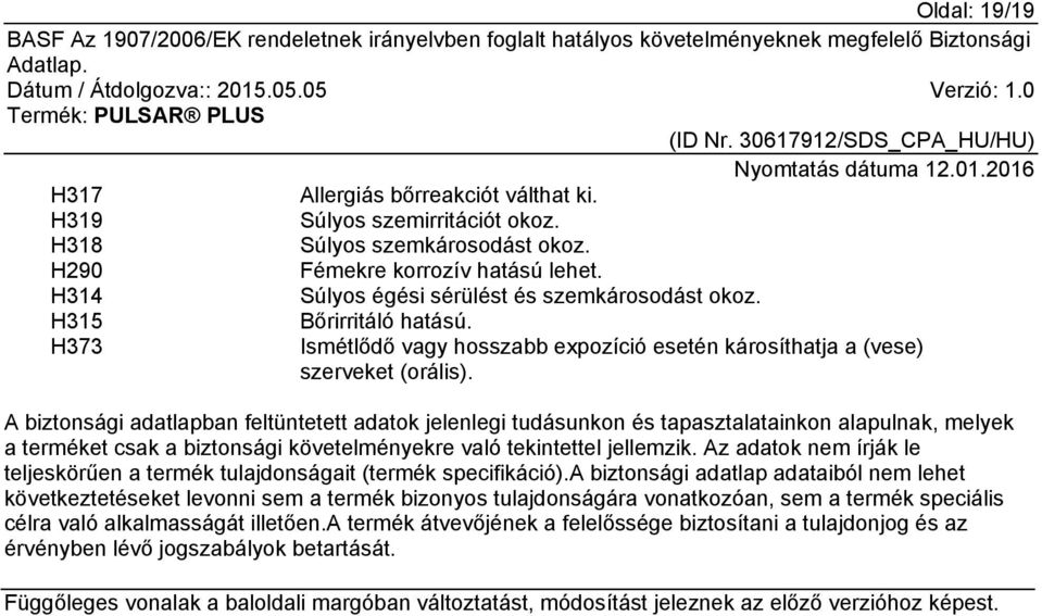 A biztonsági adatlapban feltüntetett adatok jelenlegi tudásunkon és tapasztalatainkon alapulnak, melyek a terméket csak a biztonsági követelményekre való tekintettel jellemzik.