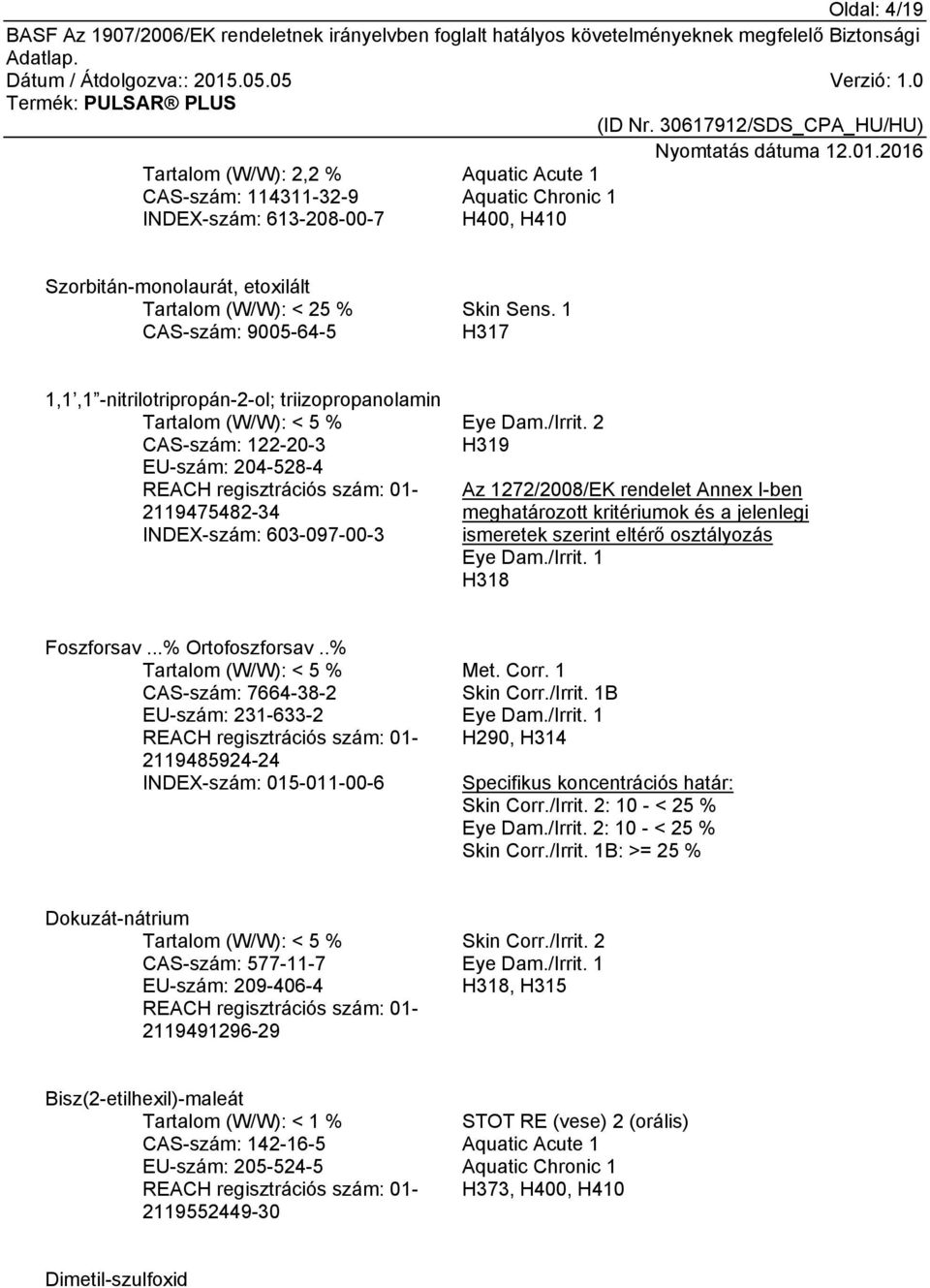 1 H317 1,1,1 -nitrilotripropán-2-ol; triizopropanolamin Tartalom (W/W): < 5 % CAS-szám: 122-20-3 EU-szám: 204-528-4 REACH regisztrációs szám: 01-2119475482-34 INDEX-szám: 603-097-00-3 Eye Dam./Irrit.