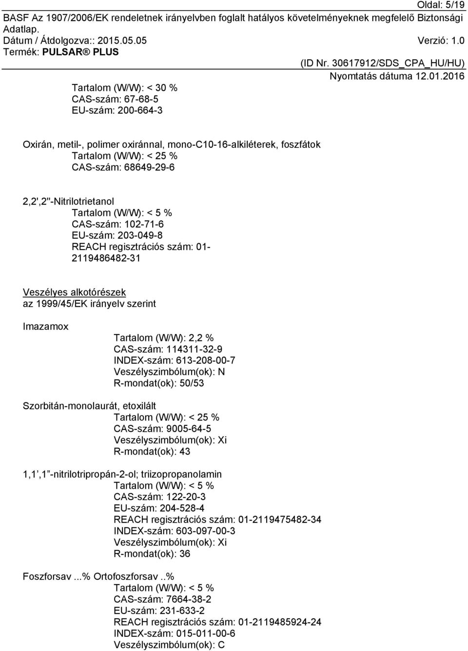 Tartalom (W/W): 2,2 % CAS-szám: 114311-32-9 INDEX-szám: 613-208-00-7 Veszélyszimbólum(ok): N R-mondat(ok): 50/53 Szorbitán-monolaurát, etoxilált Tartalom (W/W): < 25 % CAS-szám: 9005-64-5