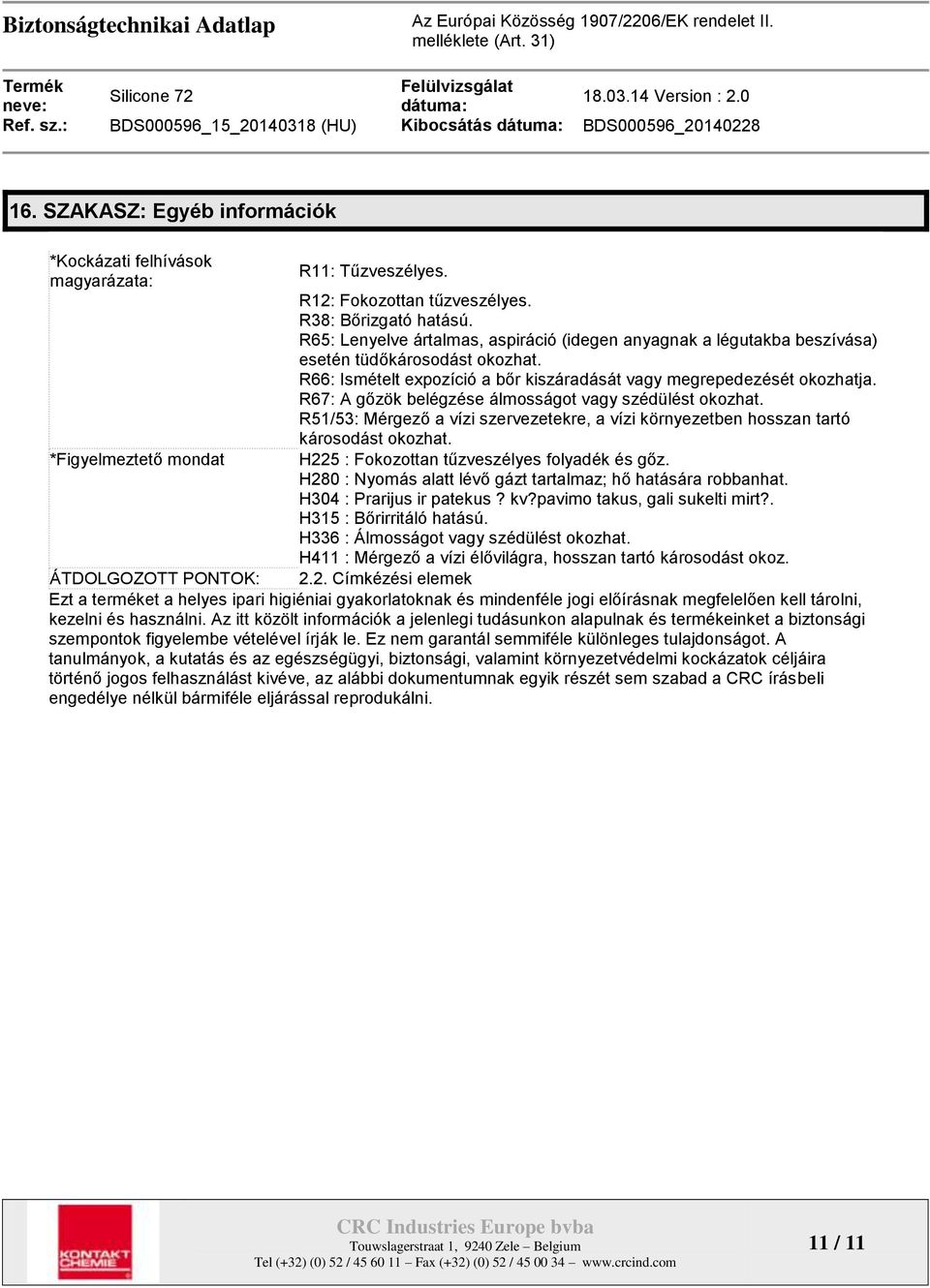 R67: A gőzök belégzése álmosságot vagy szédülést okozhat. R51/53: Mérgező a vízi szervezetekre, a vízi környezetben hosszan tartó károsodást okozhat. H225 : Fokozottan tűzveszélyes folyadék és gőz.