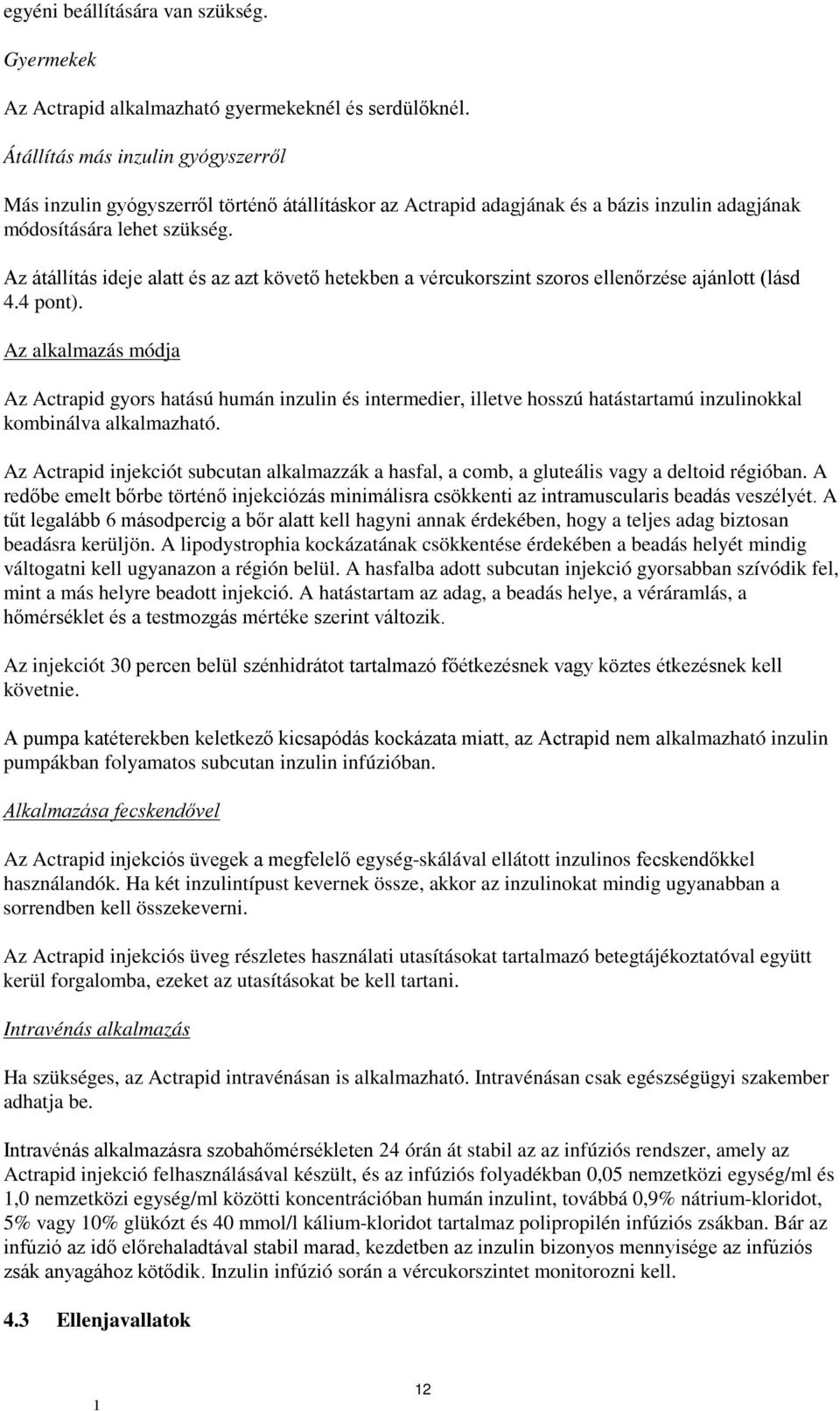 Az átállítás ideje alatt és az azt követő hetekben a vércukorszint szoros ellenőrzése ajánlott (lásd 4.4 pont).
