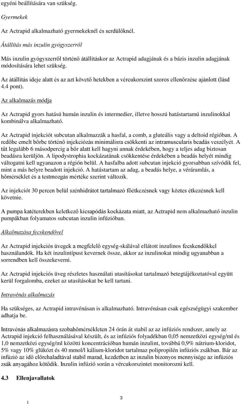 Az átállítás ideje alatt és az azt követő hetekben a vércukorszint szoros ellenőrzése ajánlott (lásd 4.4 pont).