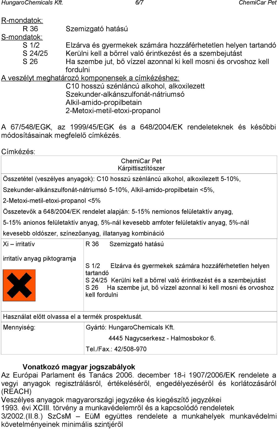 szembe jut, bő vízzel azonnal ki kell mosni és orvoshoz kell fordulni A veszélyt meghatározó komponensek a címkézéshez: C10 hosszú szénláncú alkohol, alkoxilezett Szekunder-alkánszulfonát-nátriumsó