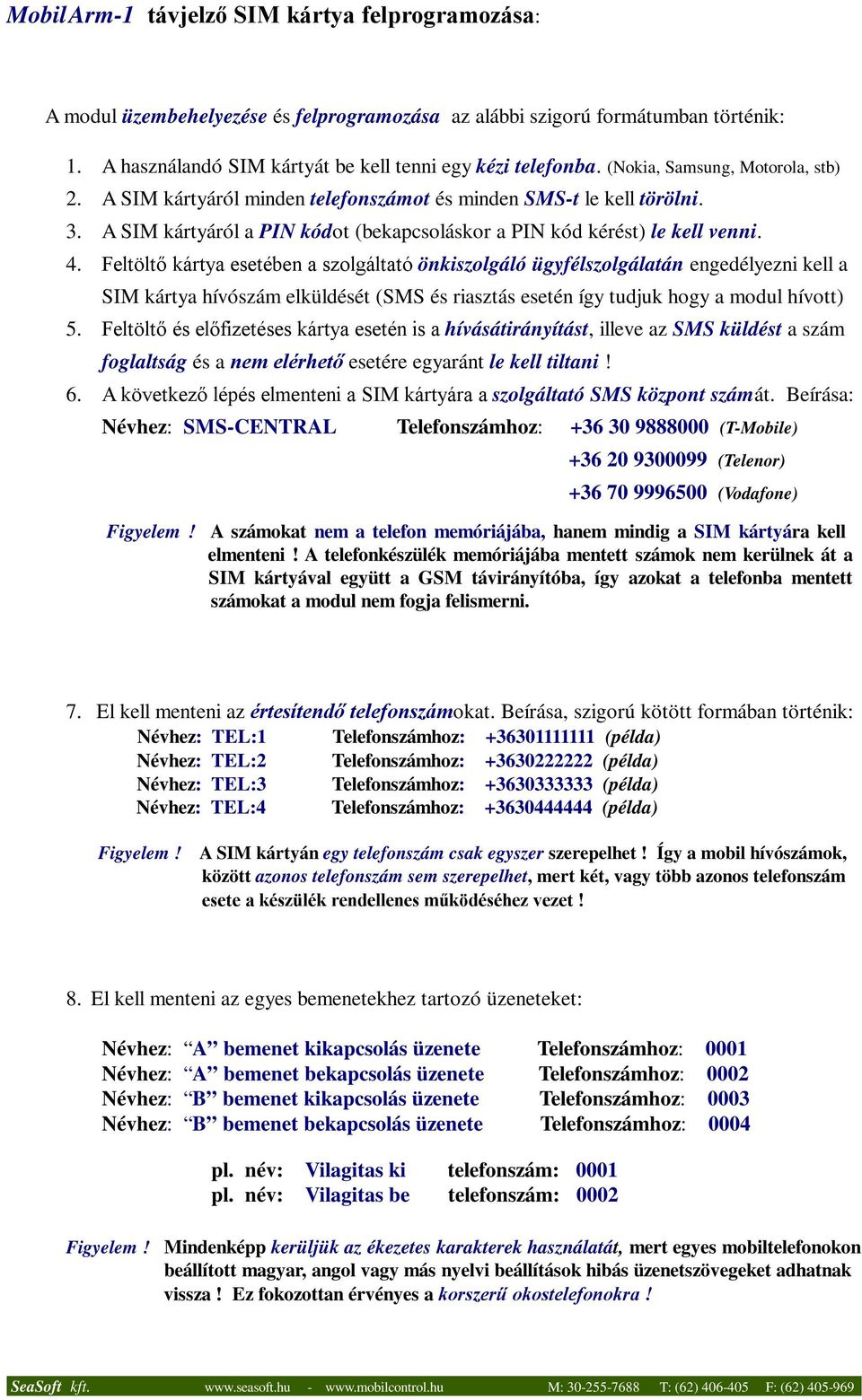 Feltöltő kártya esetében a szolgáltató önkiszolgáló ügyfélszolgálatán engedélyezni kell a SIM kártya hívószám elküldését (SMS és riasztás esetén így tudjuk hogy a modul hívott) 5.