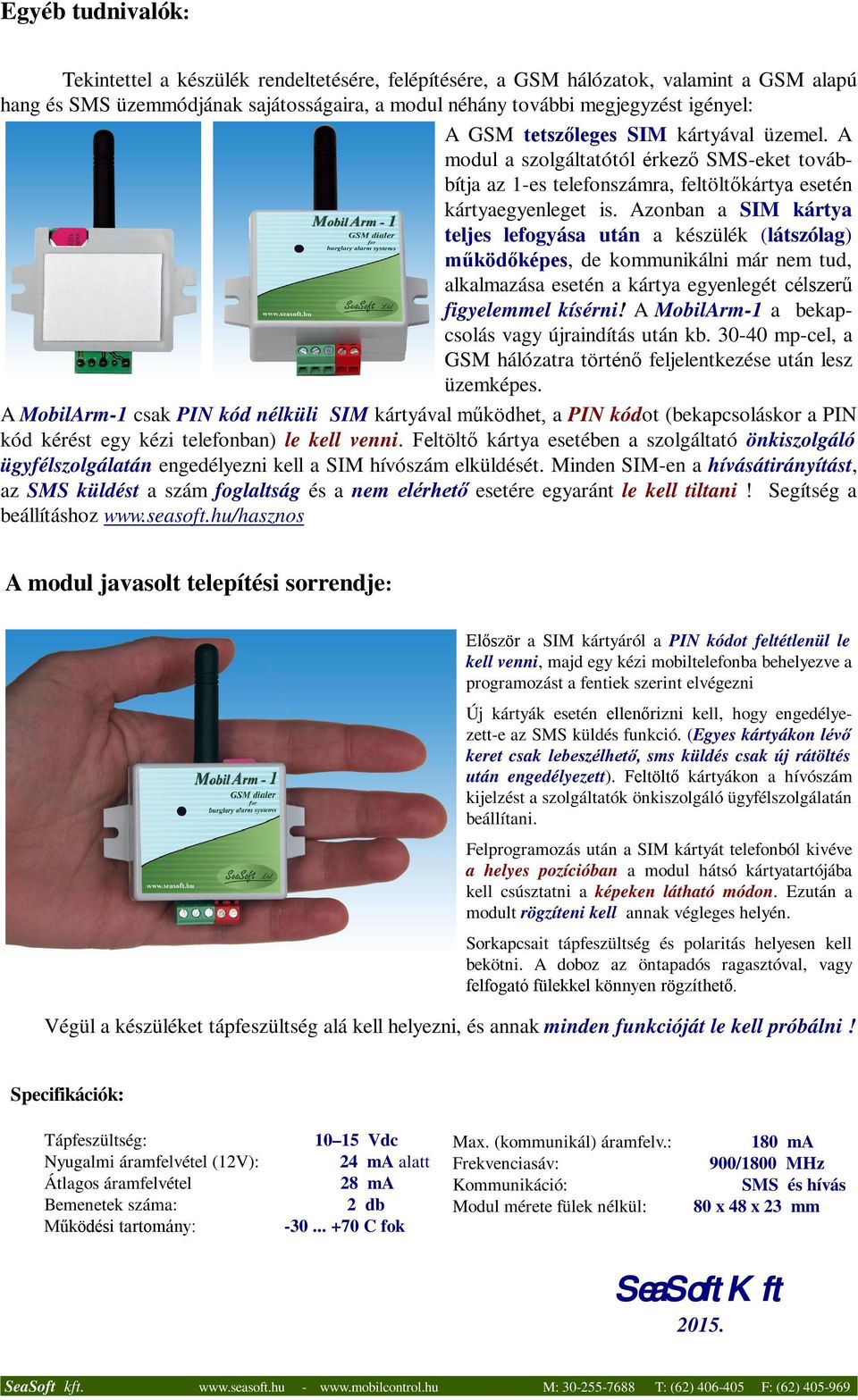 Azonban a SIM kártya teljes lefogyása után a készülék (látszólag) működőképes, de kommunikálni már nem tud, alkalmazása esetén a kártya egyenlegét célszerű figyelemmel kísérni!