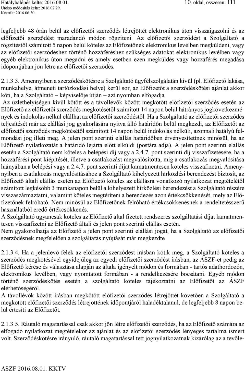 Az előfizetői szerződést a Szolgáltató a rögzítéstől számított 5 napon belül köteles az Előfizetőnek elektronikus levélben megküldeni, vagy az előfizetői szerződéshez történő hozzáféréshez szükséges