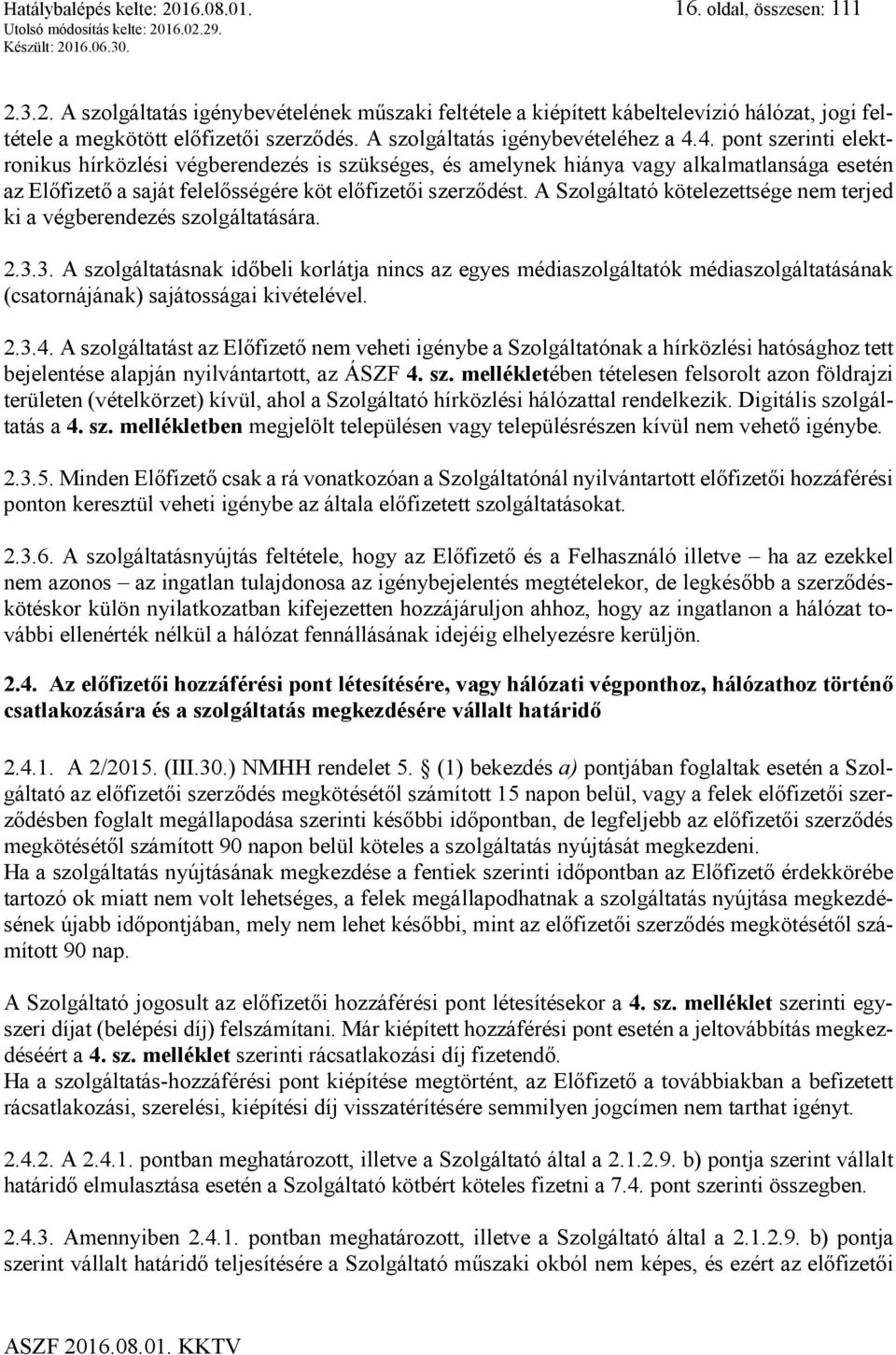 4. pont szerinti elektronikus hírközlési végberendezés is szükséges, és amelynek hiánya vagy alkalmatlansága esetén az Előfizető a saját felelősségére köt előfizetői szerződést.