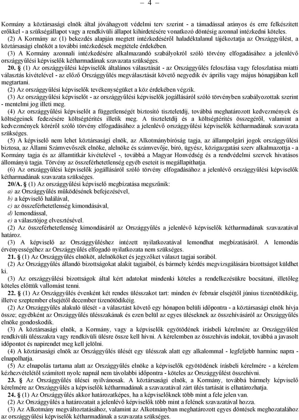 (2) A Kormány az (1) bekezdés alapján megtett intézkedéséről haladéktalanul tájékoztatja az Országgyűlést, a köztársasági elnököt a további intézkedések megtétele érdekében.