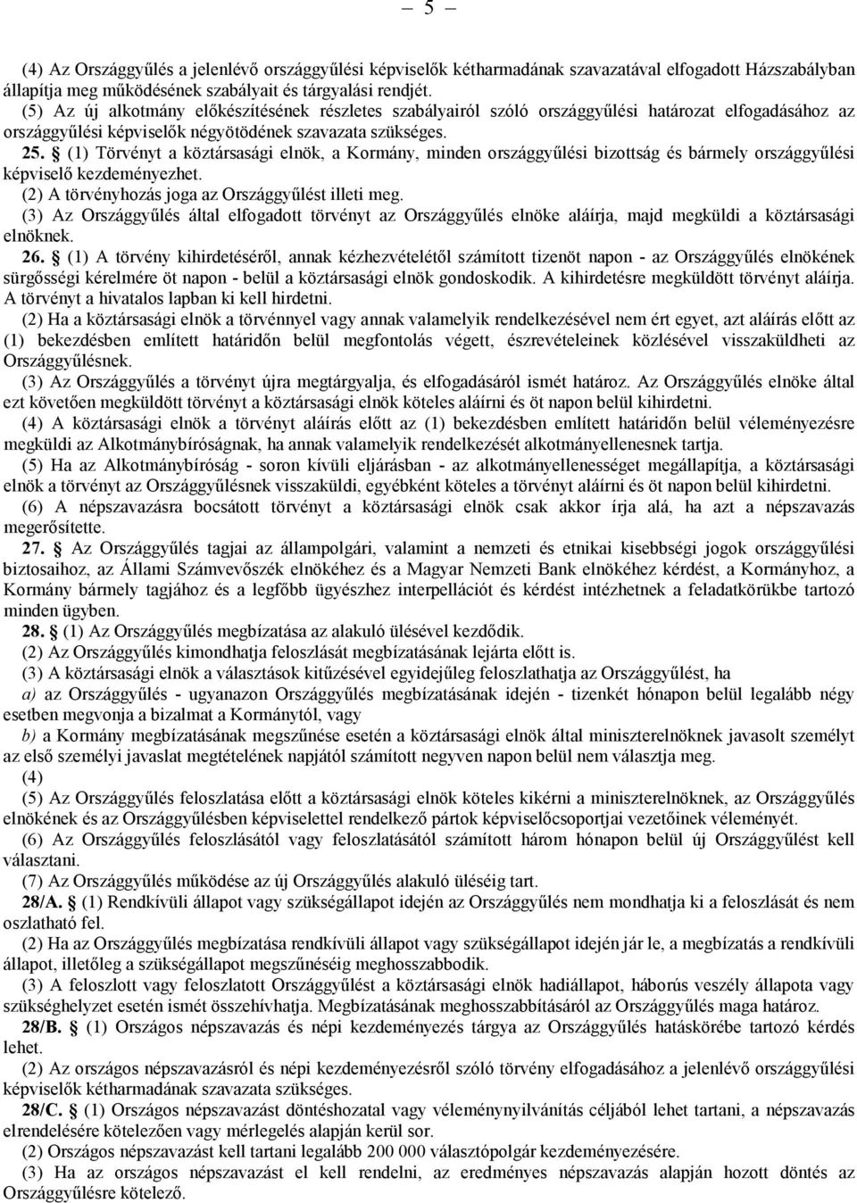 (1) Törvényt a köztársasági elnök, a Kormány, minden országgyűlési bizottság és bármely országgyűlési képviselő kezdeményezhet. (2) A törvényhozás joga az Országgyűlést illeti meg.