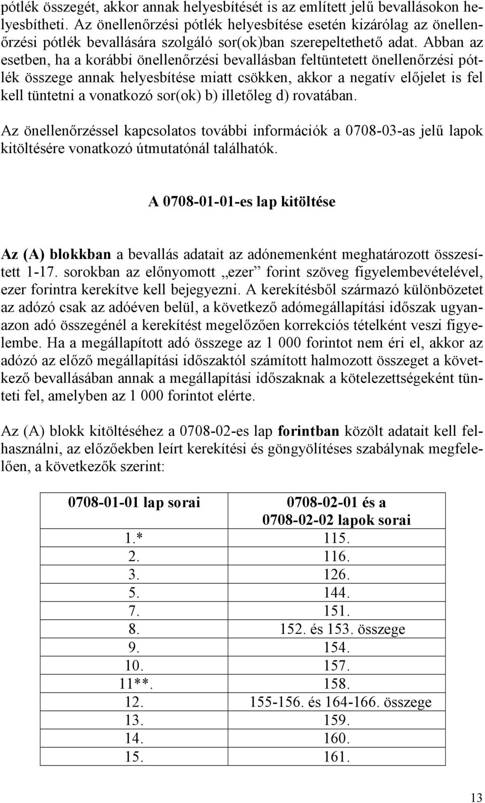 Abban az esetben, ha a korábbi önellenőrzési bevallásban feltüntetett önellenőrzési pótlék összege annak helyesbítése miatt csökken, akkor a negatív előjelet is fel kell tüntetni a vonatkozó sor(ok)