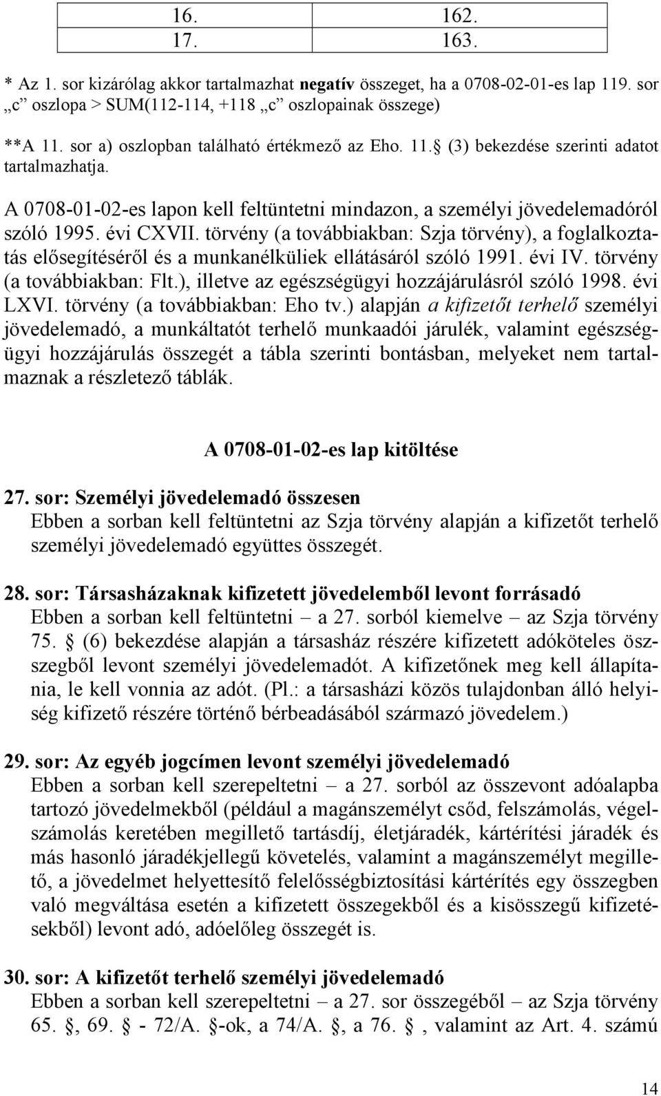 törvény (a továbbiakban: Szja törvény), a foglalkoztatás elősegítéséről és a munkanélküliek ellátásáról szóló 1991. évi IV. törvény (a továbbiakban: Flt.