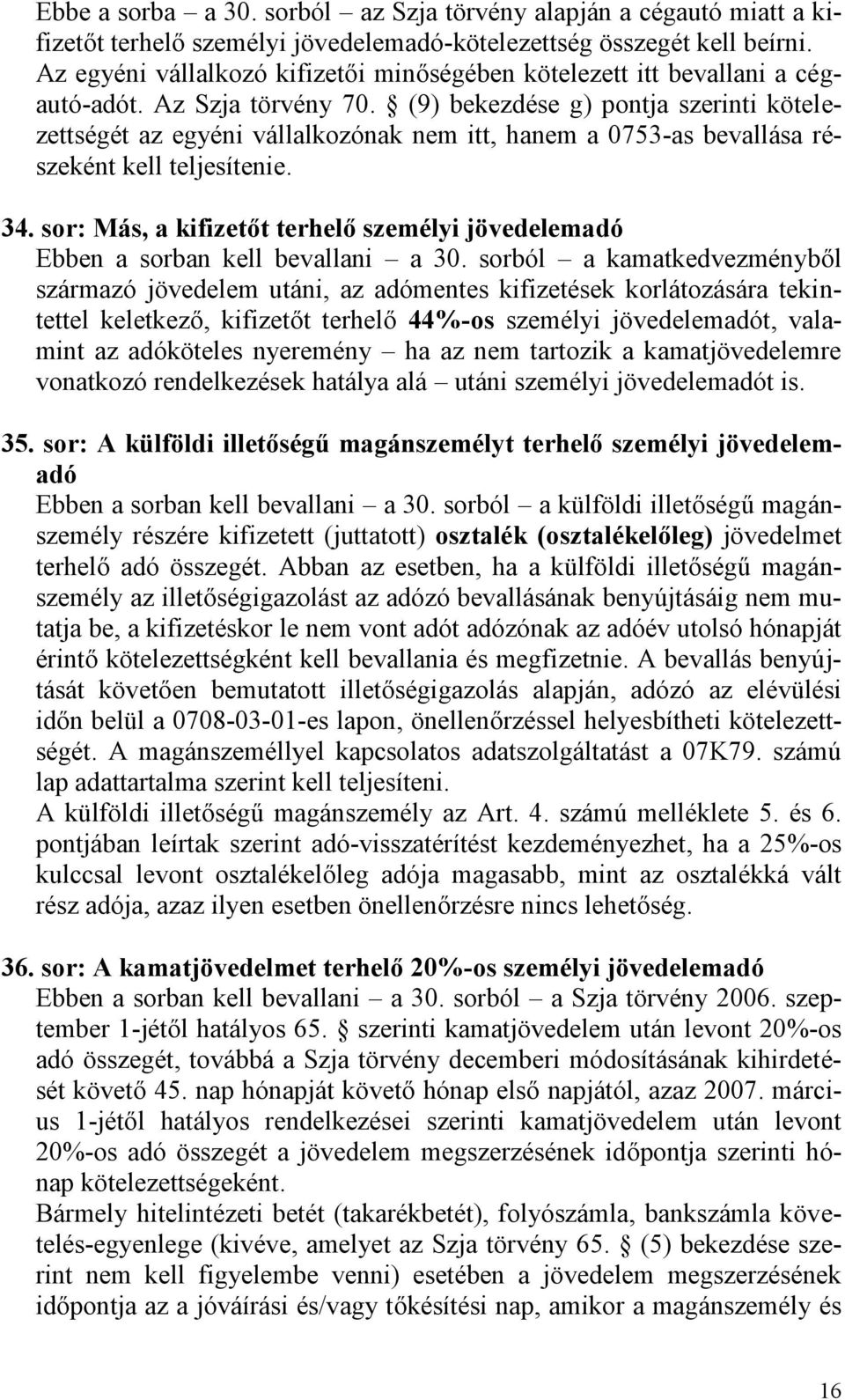 (9) bekezdése g) pontja szerinti kötelezettségét az egyéni vállalkozónak nem itt, hanem a 0753-as bevallása részeként kell teljesítenie. 34.