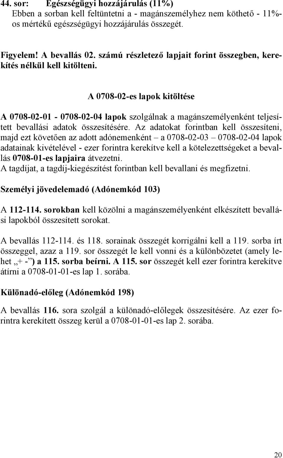 A 0708-02-es lapok kitöltése A 0708-02-01-0708-02-04 lapok szolgálnak a magánszemélyenként teljesített bevallási adatok összesítésére.