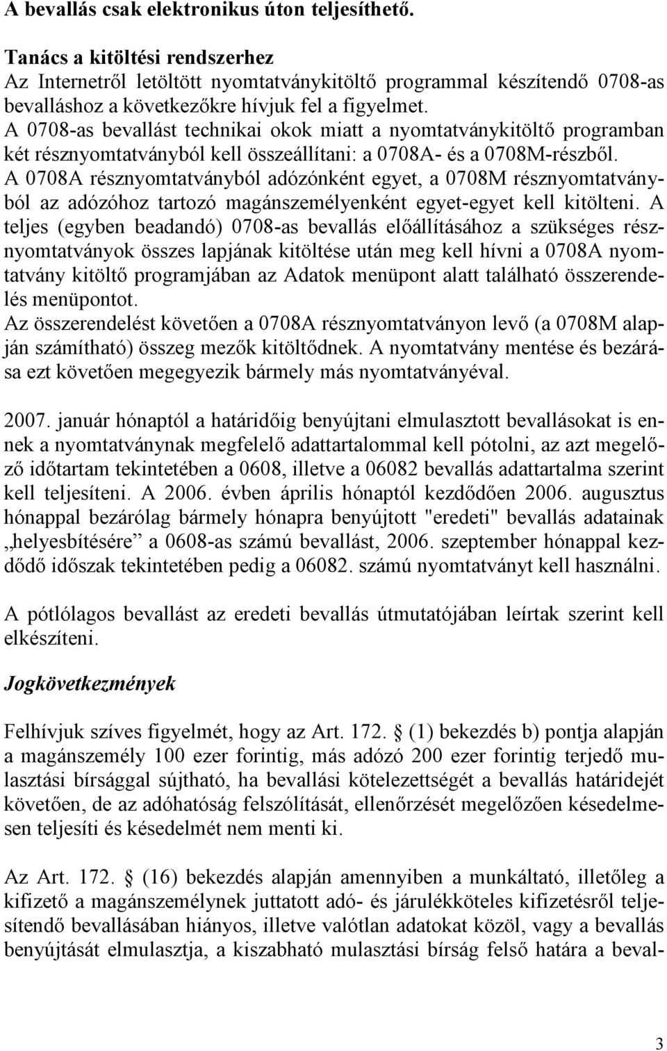 A 0708-as bevallást technikai okok miatt a nyomtatványkitöltő programban két résznyomtatványból kell összeállítani: a 0708A- és a 0708M-részből.