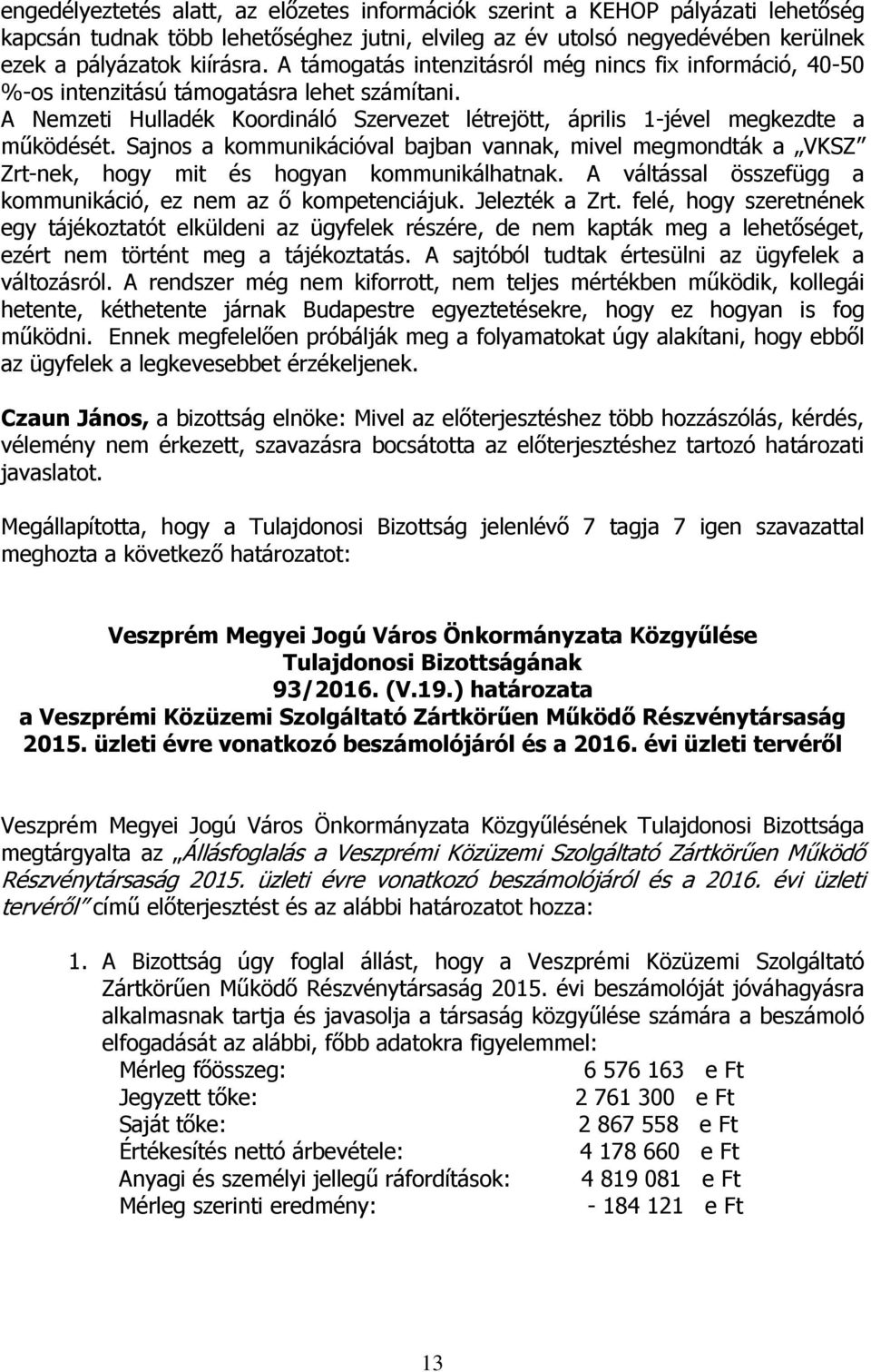 Sajnos a kommunikációval bajban vannak, mivel megmondták a VKSZ Zrt-nek, hogy mit és hogyan kommunikálhatnak. A váltással összefügg a kommunikáció, ez nem az ő kompetenciájuk. Jelezték a Zrt.