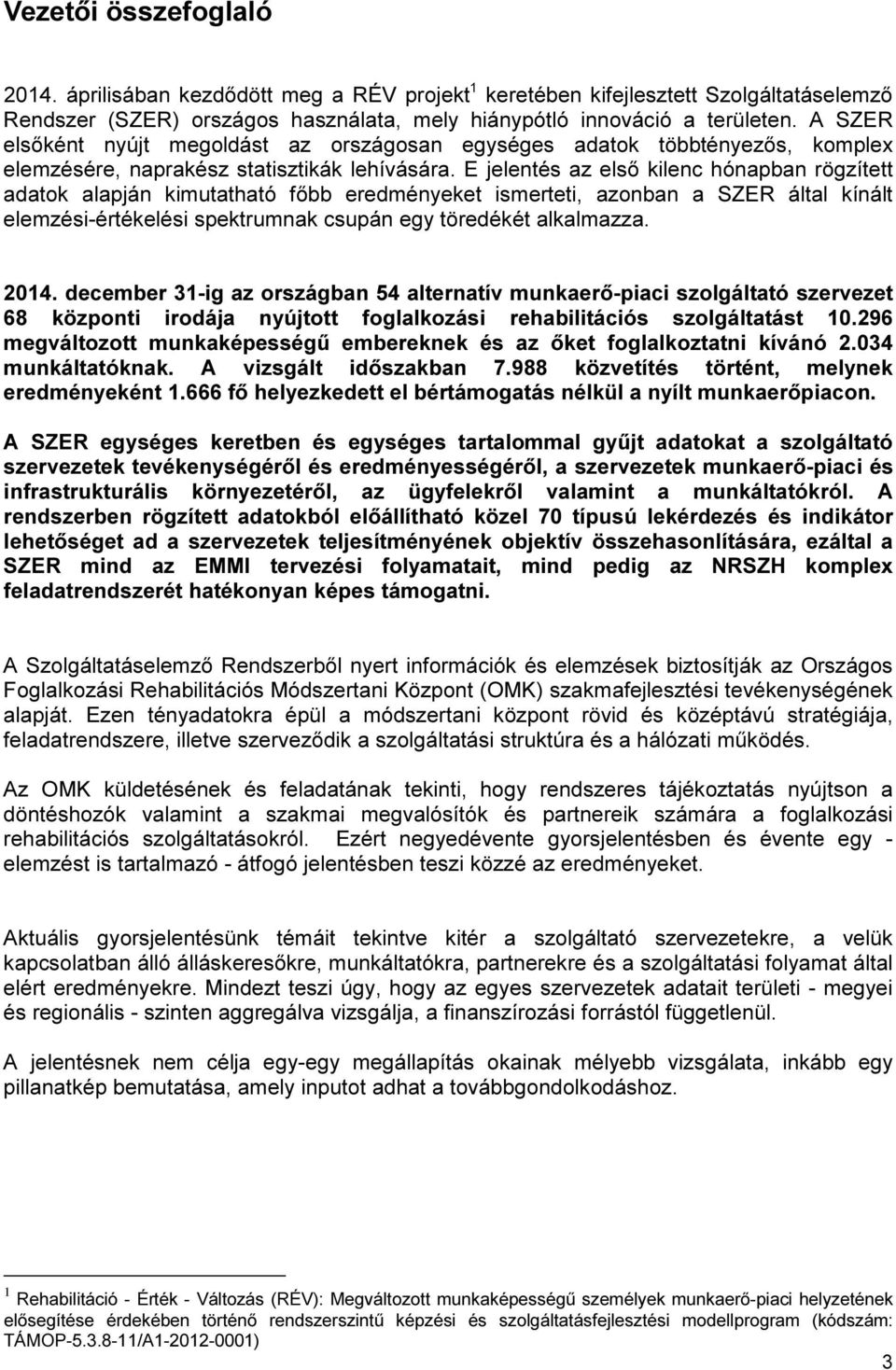 E jelentés az első kilenc hónapban rögzített adatok alapján kimutatható főbb eredményeket ismerteti, azonban a SZER által kínált elemzési-értékelési spektrumnak csupán egy töredékét alkalmazza. 2014.